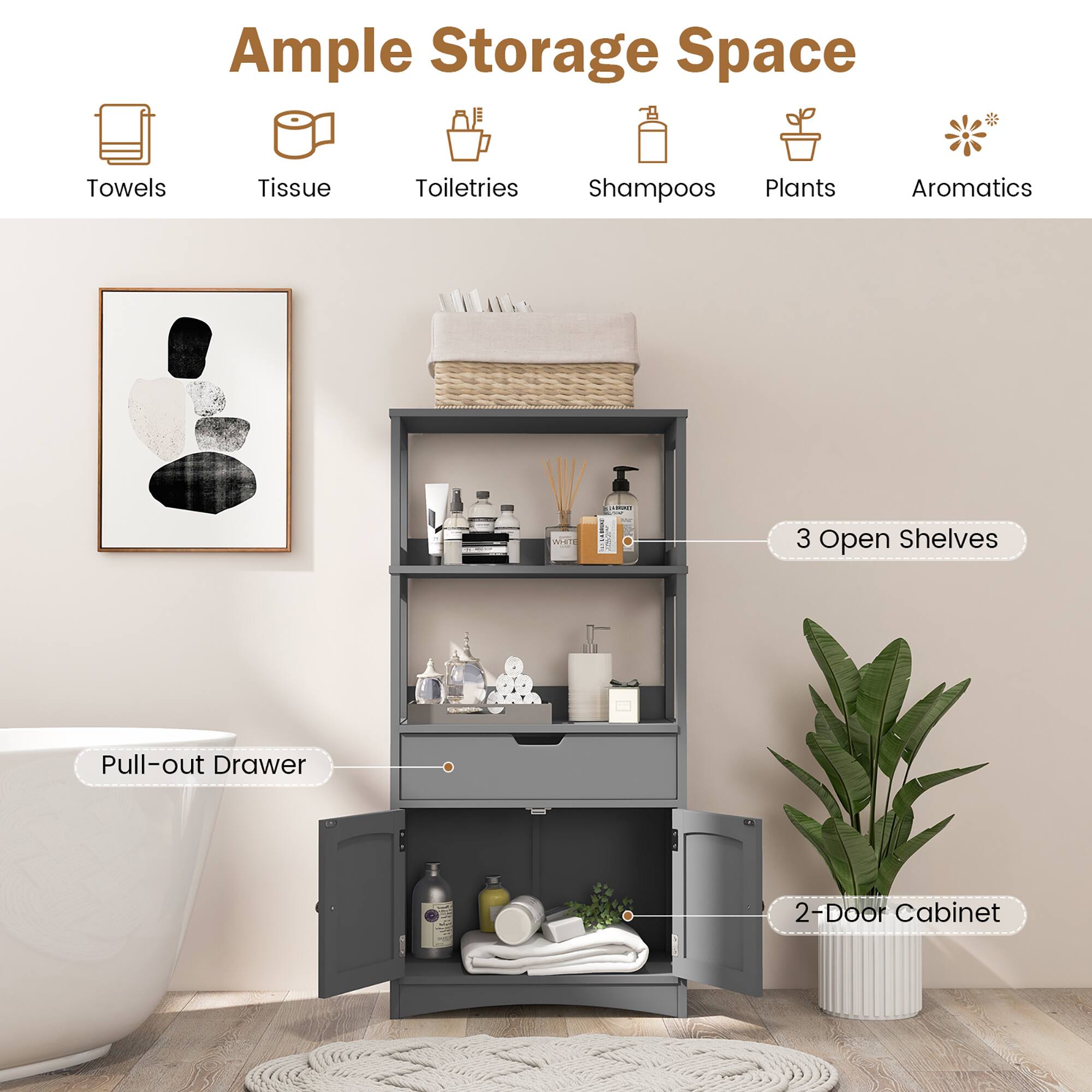 Ample Storage Space

- Towels
- Tissue
- Toiletries
- Shampoos
- Plants
- Aromatics

3 Open Shelves

Pull-out Drawer

2-Door Cabinet