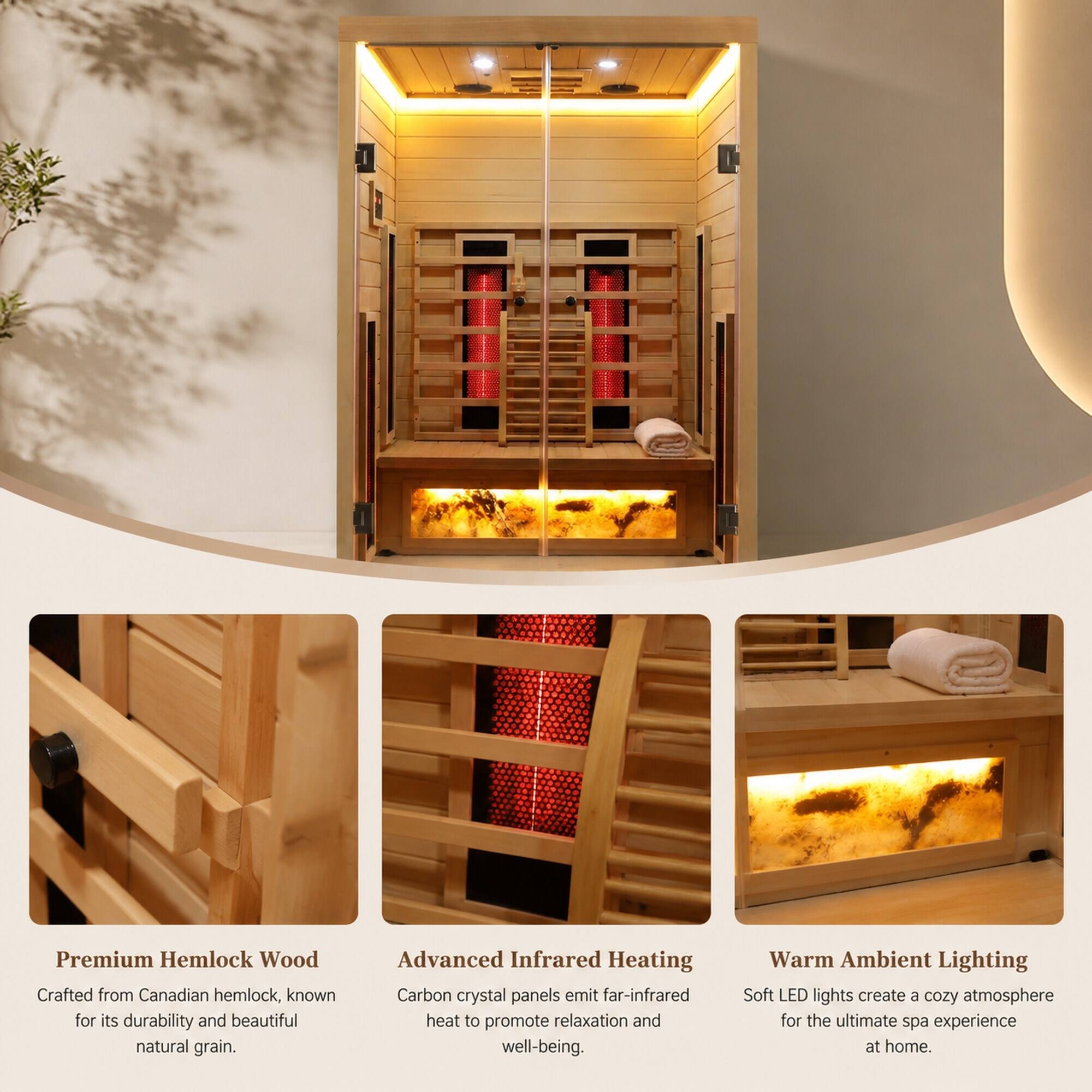 Premium Hemlock Wood  
Crafted from Canadian hemlock, known for its durability and beautiful natural grain.

Advanced Infrared Heating  
Carbon crystal panels emit far-infrared heat to promote relaxation and well-being.

Warm Ambient Lighting  
Soft LED lights create a cozy atmosphere for the ultimate spa experience at home.