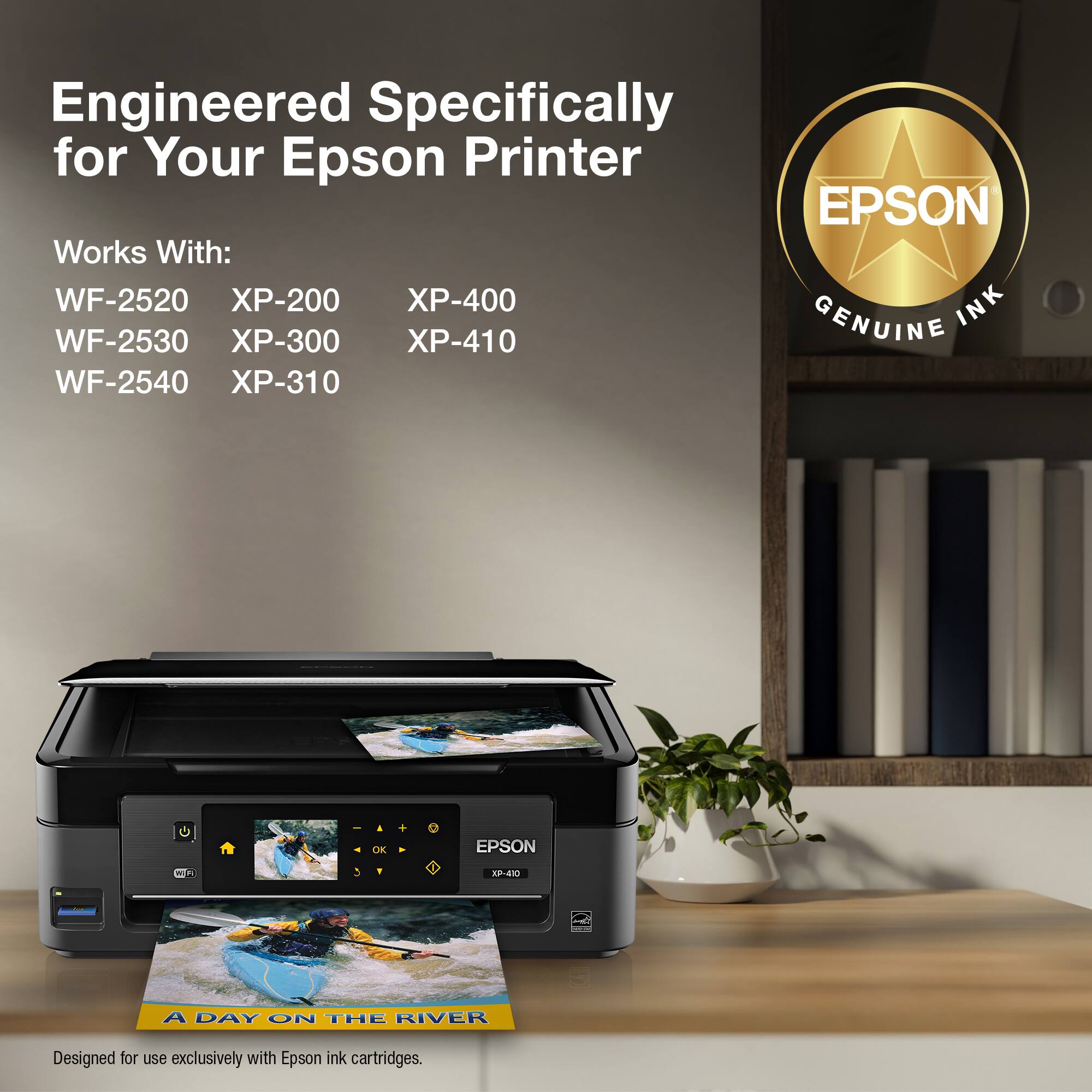 Engineered Specifically for Your Epson Printer EPSON Works With: WF-2520 X-200 X-400 INK WF-2530 X-300 X-410 GENUINE WF-2540 X-310 OK EPSON 2 : 3- A DAY ON THE RIVER Designed for use exclusively with Epson ink cartridges.