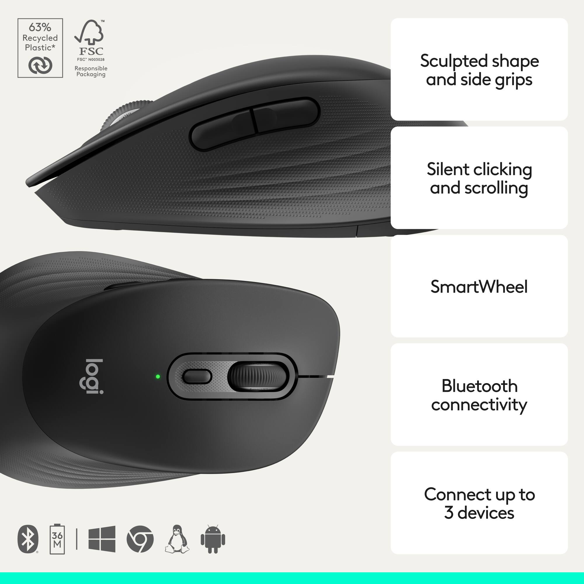 63% Recycled Plastic*  
FSC®  
Responsible Packaging  

Sculpted shape and side grips  
Silent clicking and scrolling  
SmartWheel  
Bluetooth connectivity  
Connect up to 3 devices  

36 M