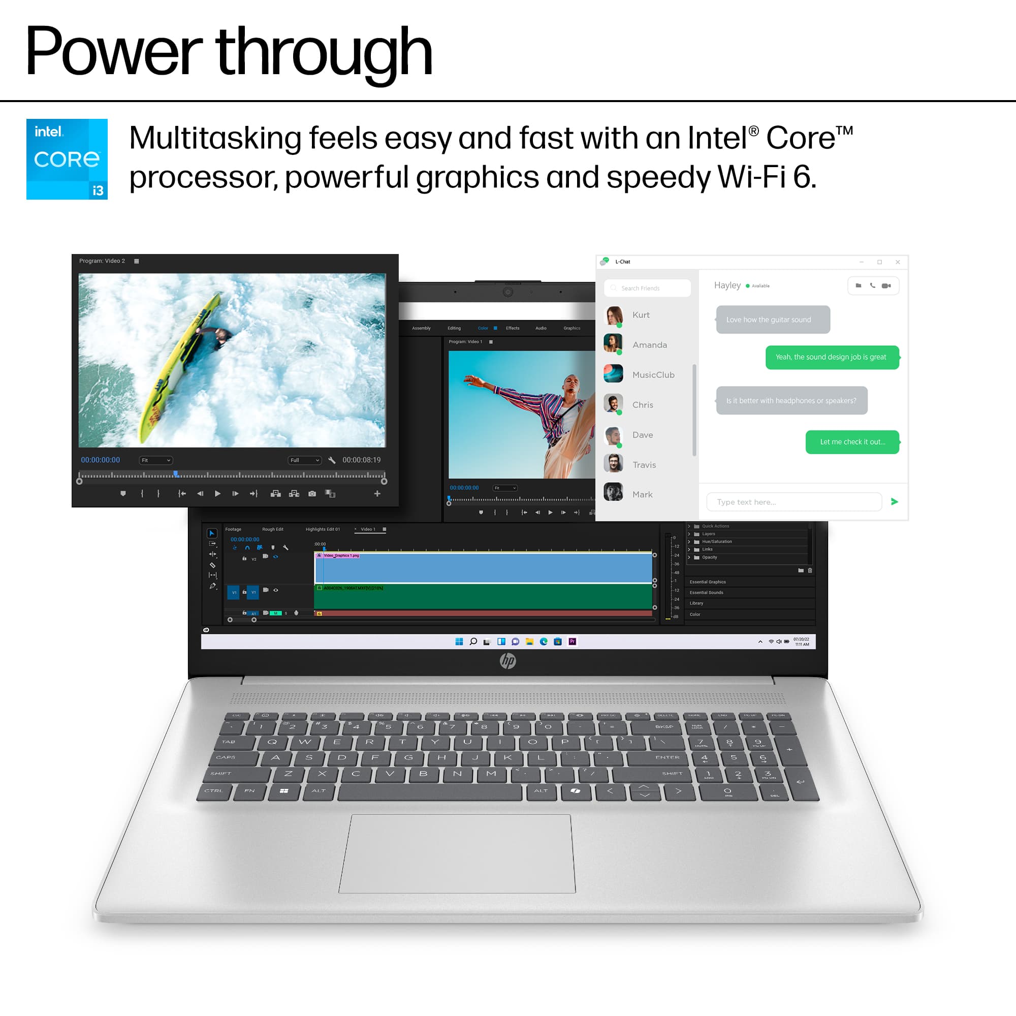 Power through intel fast with Intel CoreM Multitasking feels easy and fast with an Intel Core processor, powerful graphics and speedy Wi-Fi 6. i3 I - -- - - Hayley - | - - : : - Funt Losm - tu gta - : I Amanda mah te - degnjon urea MusicClub Chris . we headphones - I Cave i -- mark . -. 0es - 000 . t Travis I S - d Mark Tume twat nere - - - - - : . : - - - d : : - | - | I - - . - - - - - - .. : - : 12 W . 12 Y - . I - - . -. : I A 2 - 5 x . - V . a . 2a M i - -- 2 a 5 F 1 - A