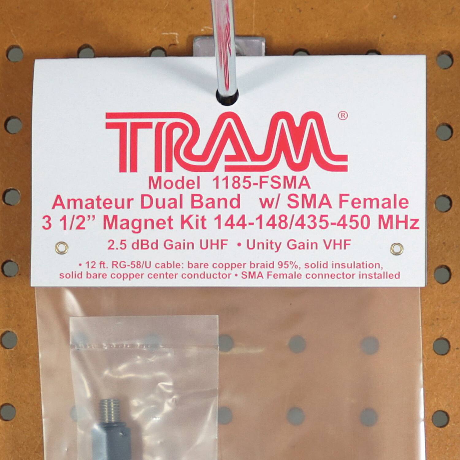 TRAM  
Model 1185-FSMA  
Amateur Dual Band w/ SMA Female  
3 1/2" Magnet Kit 144-148/435-450 MHz  
2.5 dBi Gain UHF • Unity Gain VHF  
- 12 ft. RG-58/U cable: bare copper braid 95%, solid insulation, solid bare copper center conductor  
- SMA Female connector installed