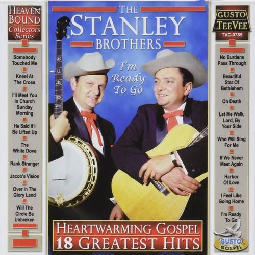 **HEAVEN BOUND Collectors Series**

**THE STANLEY BROTHERS**

**I'm Ready To Go**

**GUSTO TEEVEE TVC-0785**

**HEARTWARMING GOSPEL 18 GREATEST HITS**

**GUSTO GOSPEL**

---

**Track List:**

1. Somebody Touched Me
2. No Burdens Pass Through
3. Kneel At The Cross
4. I'm Ready To Go
5. In Church
6. Sunday Morning
7. Let Me Walk, Lord
8. By Your Side
9. Be Lifted Up
10. Who Will Sing For Me
11. White Dove
12. Rank Stranger
13. If We Never Meet Again
14. Jacob's Vision
15. Over In The Glory Land
16. Will The Circle Be Unbroken
17. Harbor Of Love
18. I Feel Like Going Home
19. I'm Ready To Go