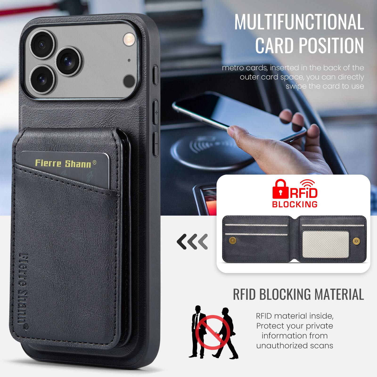 MULTIFUNCTIONAL CARD POSITION  
metro cards, inserted in the back of the outer card space, you can directly swipe the card to use  

Fierre Shann  

RFID BLOCKING  
RFID BLOCKING MATERIAL  
RFID material inside, Protect your private information from unauthorized scans