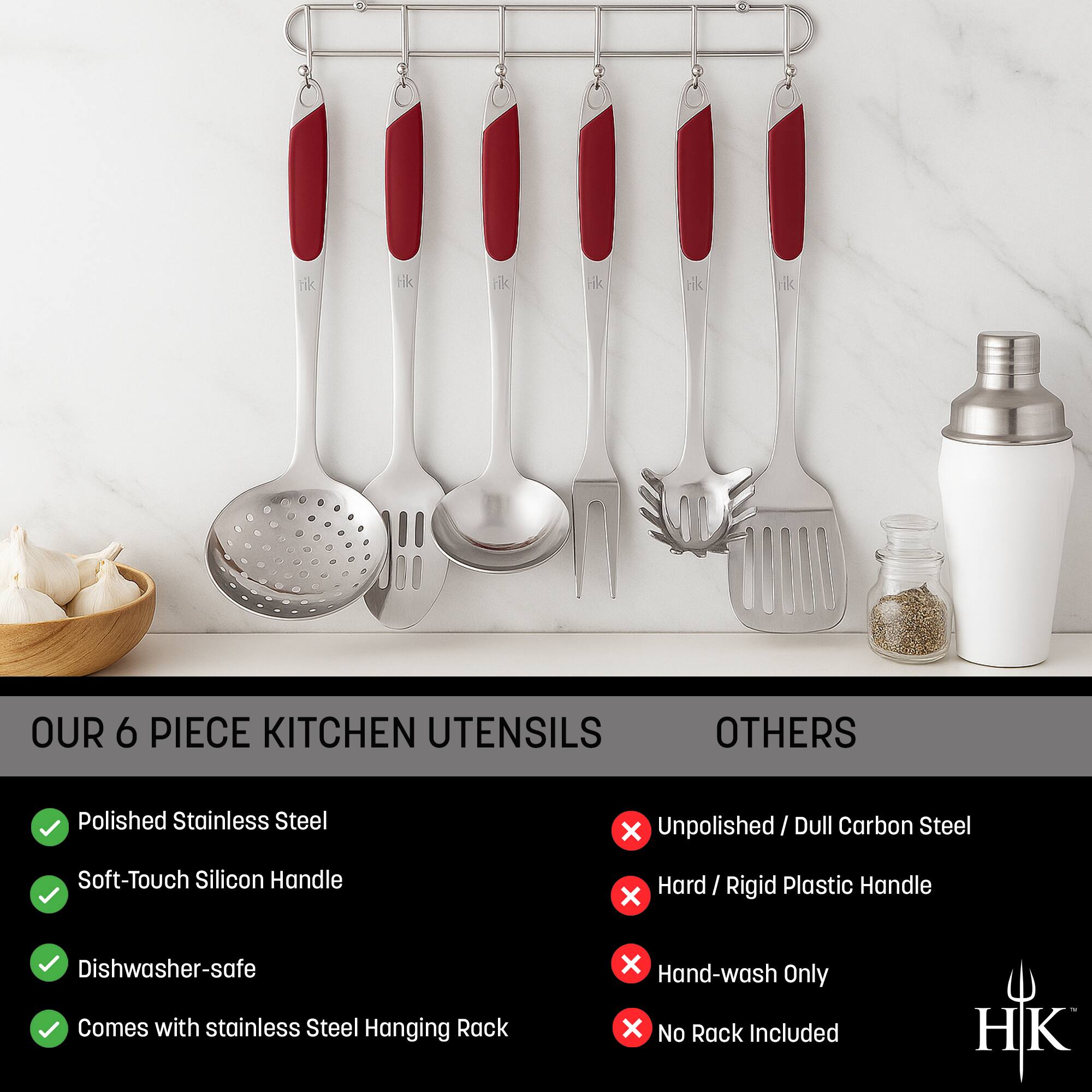 **OUR 6 PIECE KITCHEN UTENSILS**

- Polished Stainless Steel
- Soft-Touch Silicon Handle
- Dishwasher-safe
- Comes with stainless Steel Hanging Rack

**OTHERS**

- Unpolished / Dull Carbon Steel
- Hard / Rigid Plastic Handle
- Hand-wash Only
- No Rack Included