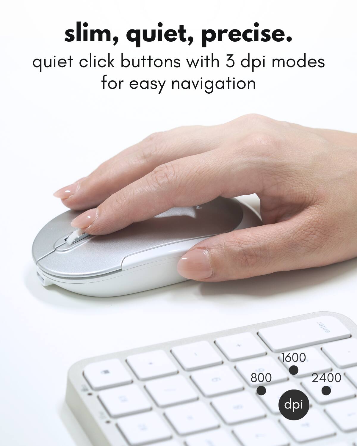 slim, quiet, precise.  
quiet click buttons with 3 dpi modes for easy navigation  

1600  
800  
2400  
dpi