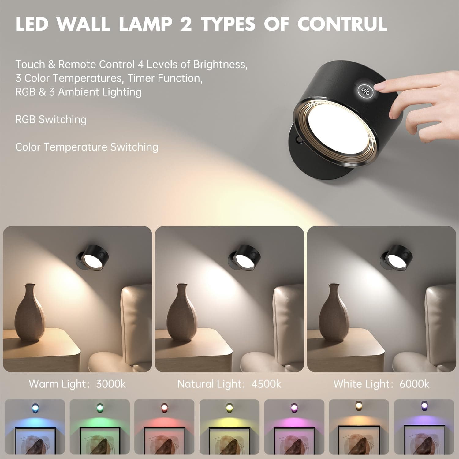 LED WALL LAMP 2 TYPES OF CONTROL

Touch & Remote Control  
4 Levels of Brightness,  
3 Color Temperatures, Timer Function,  
RGB & 3 Ambient Lighting

RGB Switching  
Color Temperature Switching

Warm Light: 3000k  
Natural Light: 4500k  
White Light: 6000k