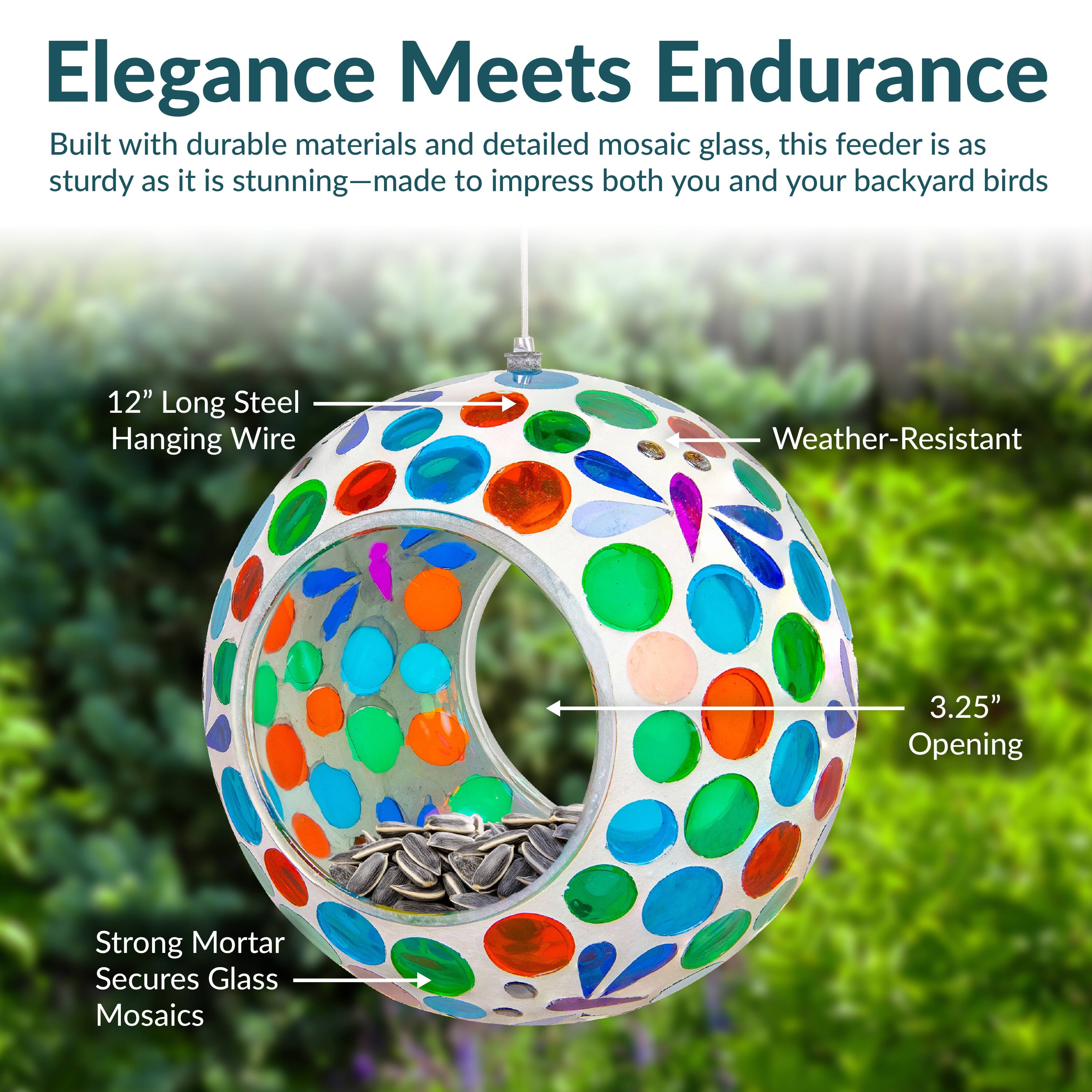Elegance Meets Endurance

Built with durable materials and detailed mosaic glass, this feeder is as sturdy as it is stunning—made to impress both you and your backyard birds.

- 12" Long Steel Hanging Wire
- Weather-Resistant
- 3.25" Opening
- Strong Mortar Secures Glass Mosaics