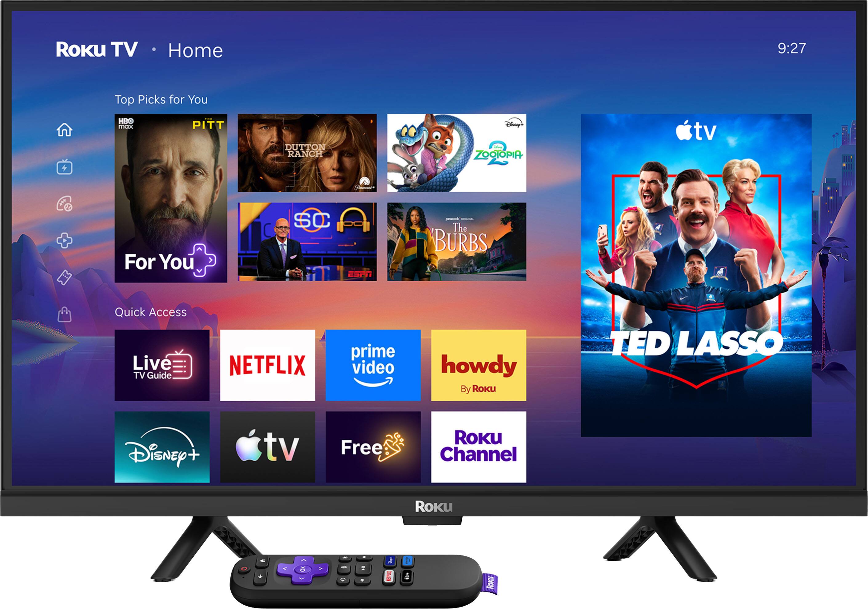 ROKU TV  
Home  
9:27  
Top Picks for You  
HEKO max  
PITT  
DUTTON RANCH  
Disney Alfena ZOOTOPIA  
tv  
For You  
SC  
- JUNIST The BURBS  
Quick Access Live TV Guide  
NETFLIX  
prime video  
howdy By Roku  
TED LASSO  
Disney  
tv  
Free  
ROKU Channel  
Roku