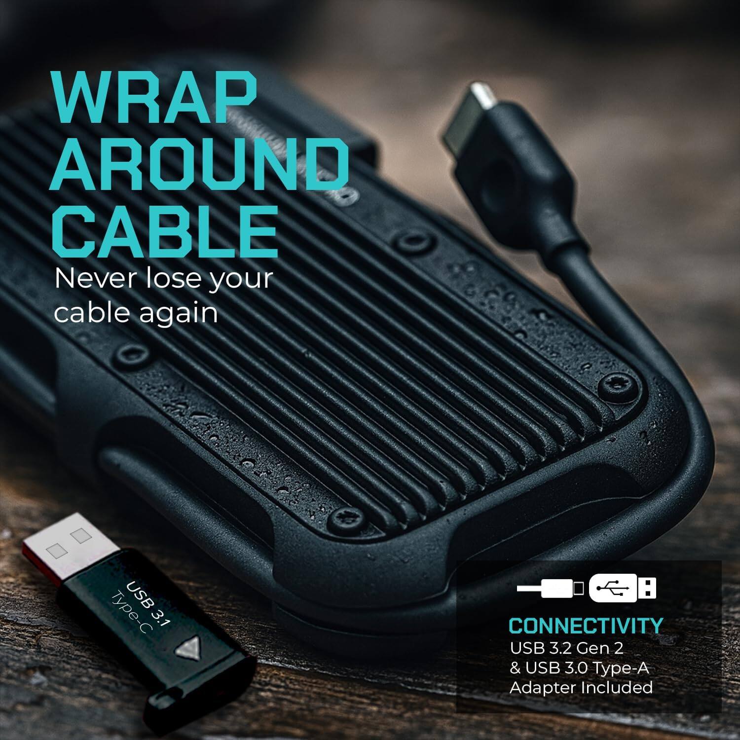 WRAP AROUND CABLE  
Never lose your cable again  

CONNECTIVITY  
USB 3.2 Gen 2 & USB 3.0 Type-A Adapter Included