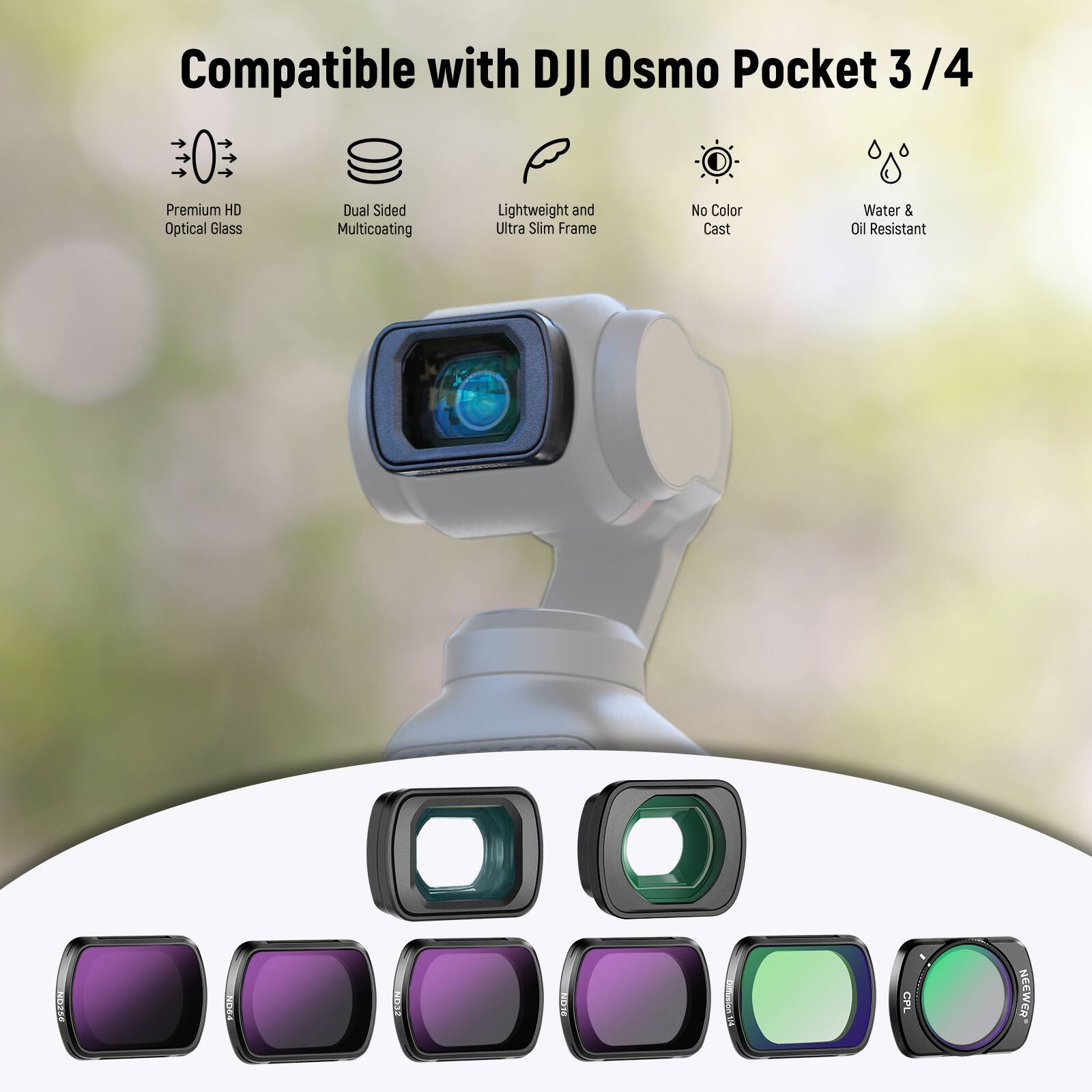 Compatible with DJI Osmo Pocket 3/4

- Premium HD Optical Glass
- Dual Sided Multicoating
- Lightweight and Ultra Slim Frame
- No Color Cast
- Water & Oil Resistant

NEPSE, NOCE, OS, ITO, CPL, NEESER