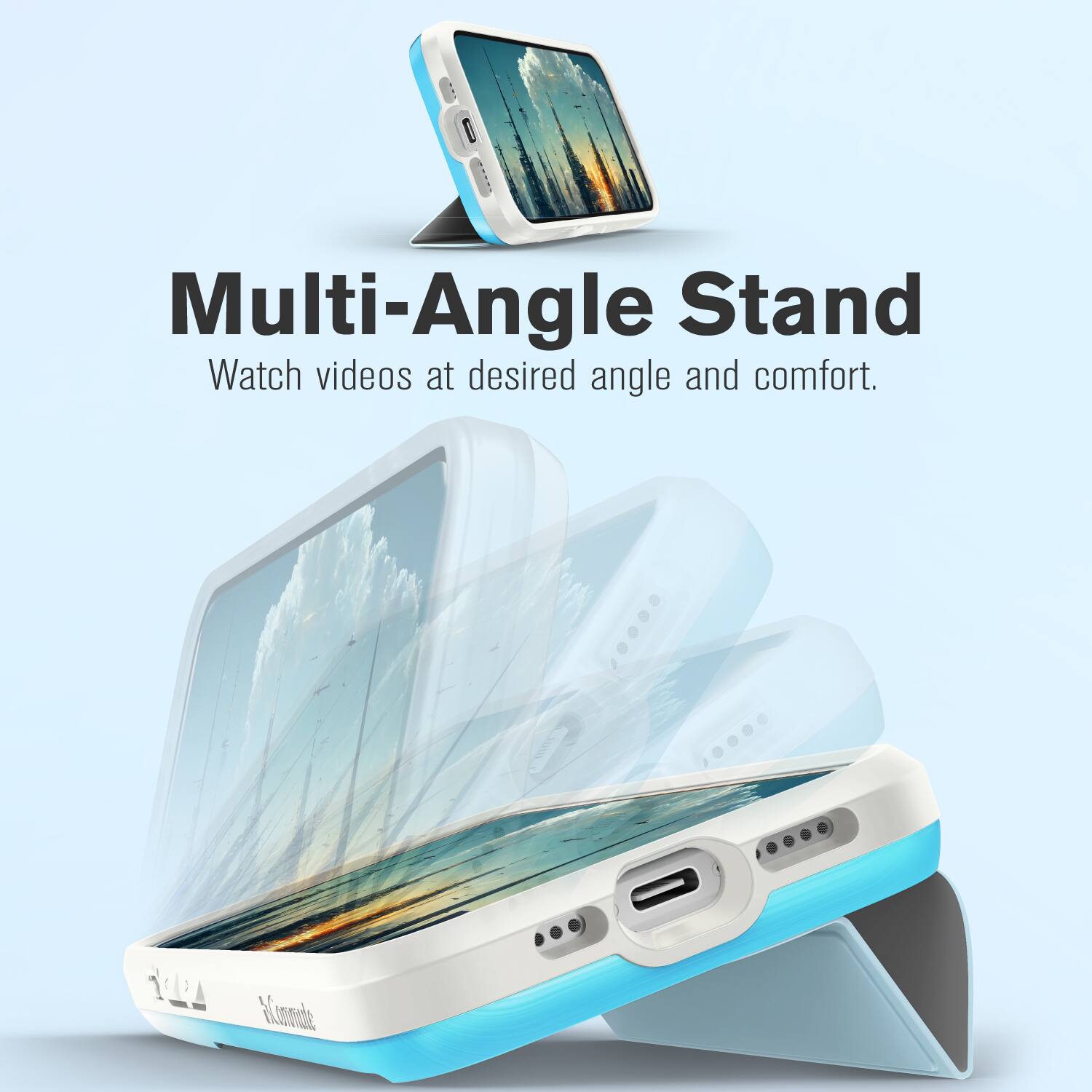 Multi-Angle Stand  
Watch videos at desired angle and comfort.