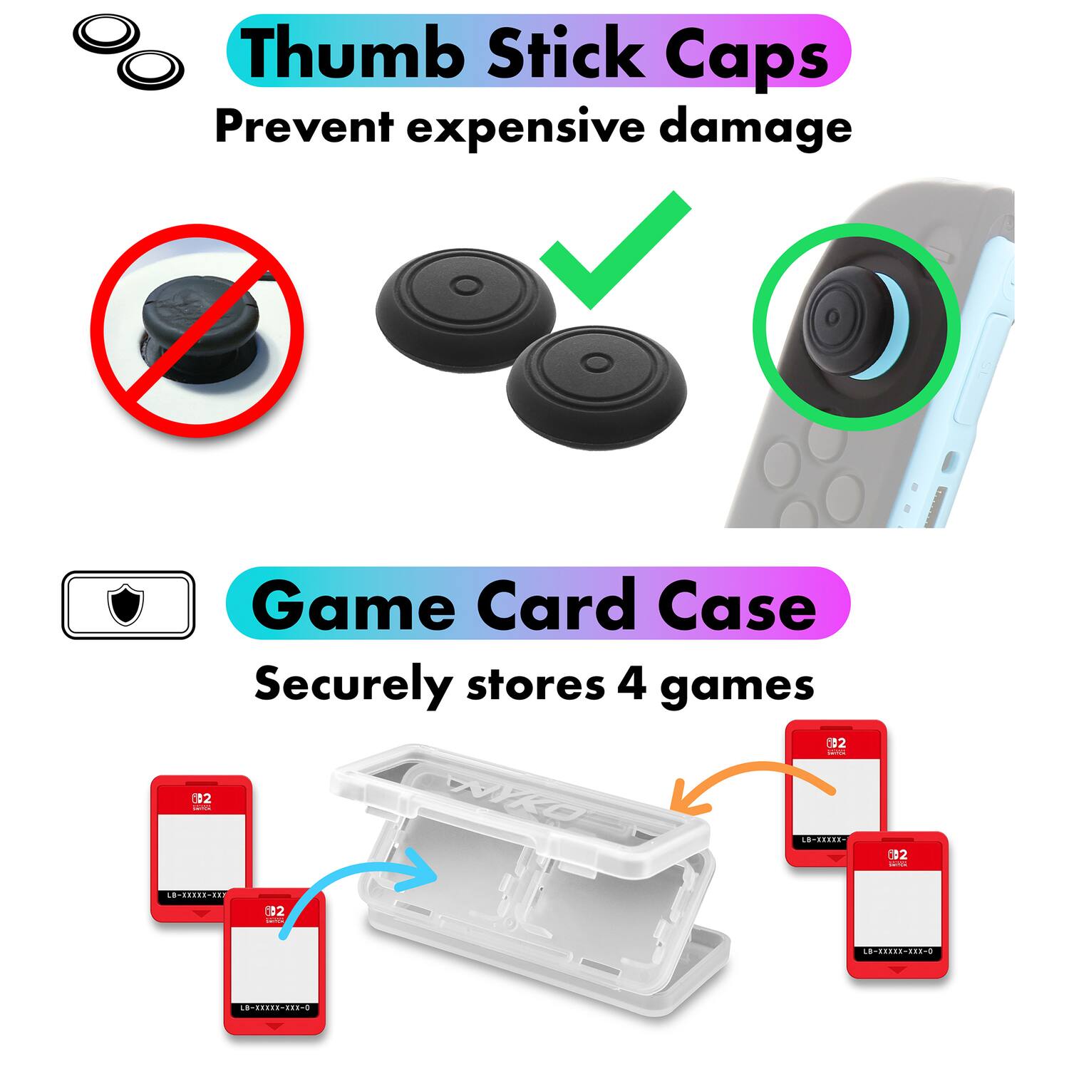 Thumb Stick Caps  
Prevent expensive damage  

Game Card Case  
Securely stores 4 games  

02 NO - ........ 02 . ......... 02 1 ............. 8-20886-2880