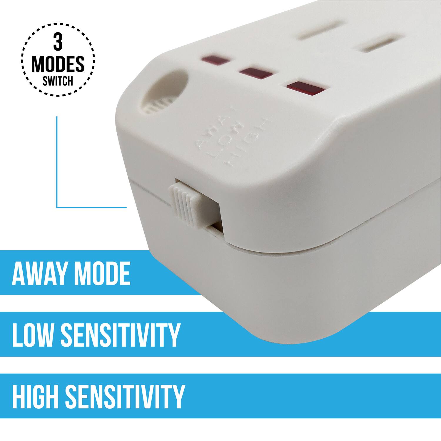 3 MODES SWITCH

AWAY MODE

LOW SENSITIVITY

HIGH SENSITIVITY