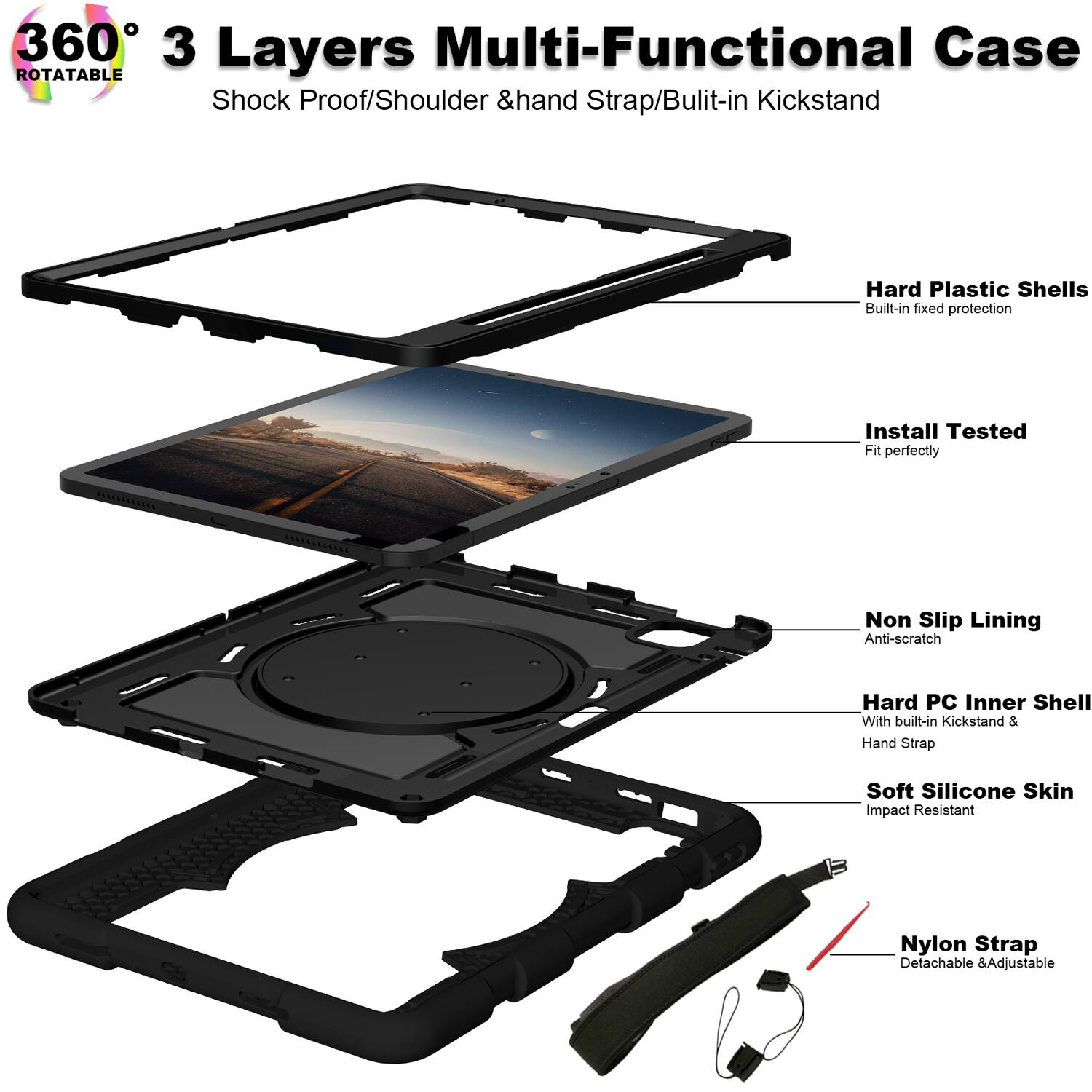 360° 3 Layers Multi-Functional Case  
ROTATABLE  
Shock Proof/Shoulder & Hand Strap/Built-in Kickstand  

- Hard Plastic Shells  
  Built-in fixed protection  

- Install Tested  
  Fit perfectly  

- Non Slip Lining  
  Anti-scratch  

- Hard PC Inner Shell  
  With built-in Kickstand & Hand Strap  

- Soft Silicone Skin  
  Impact Resistant  

- Nylon Strap  
  Detachable & Adjustable