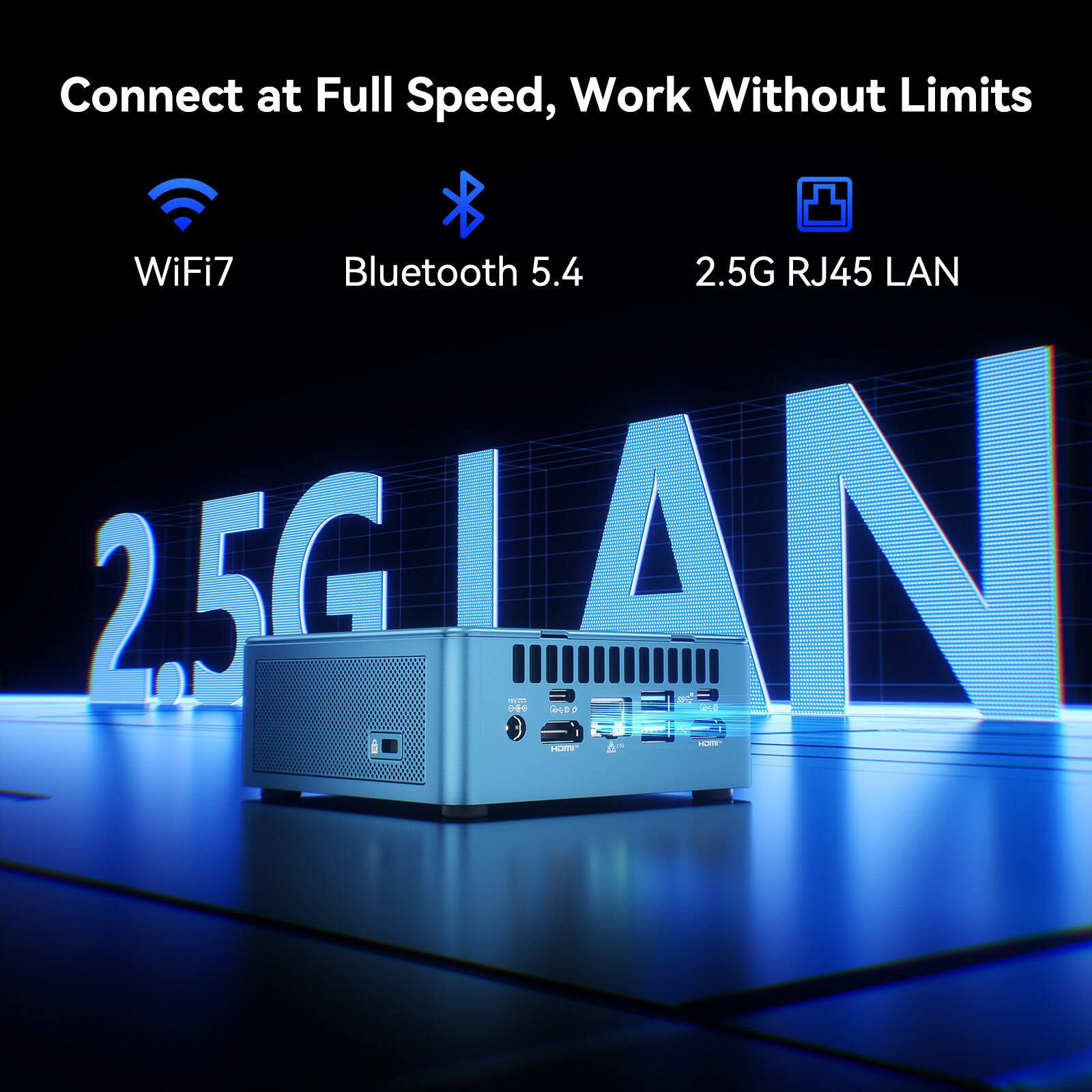 Connect at Full Speed, Work Without Limits  
WiFi7 Bluetooth 5.4  
2.5G RJ45 LAN
