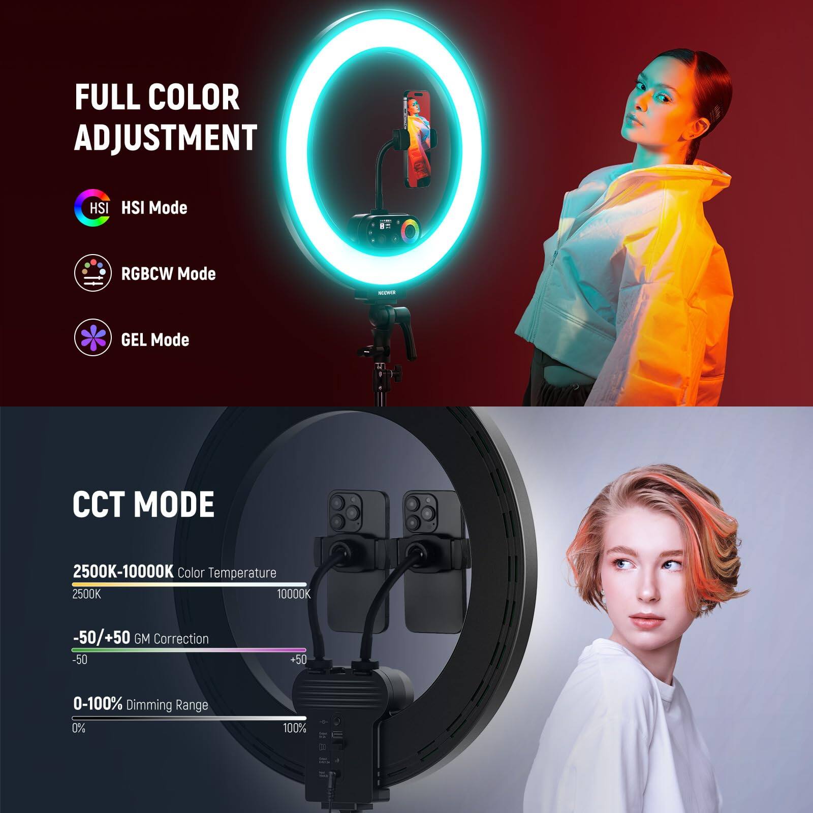 FULL COLOR ADJUSTMENT  
HSI Mode  
RGBCW Mode  
GEL Mode  

CCT MODE  
2500K-10000K Color Temperature  
-50/+50 GM Correction  
0-100% Dimming Range