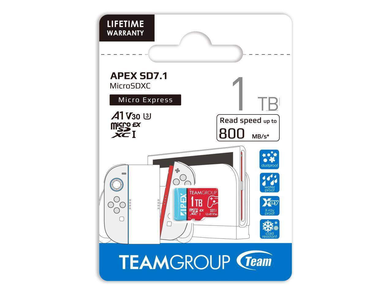 LIFETIME WARRANTY

APEX SD7.1  
MicroSDXC  
Micro Express  
A1 V30  
MicroSDXC  

1TB  
Read speed up to 800 MB/s*  

dustproof  
waterproof  
X-ray proof  
cold resistant  

TEAMGROUP  
Team