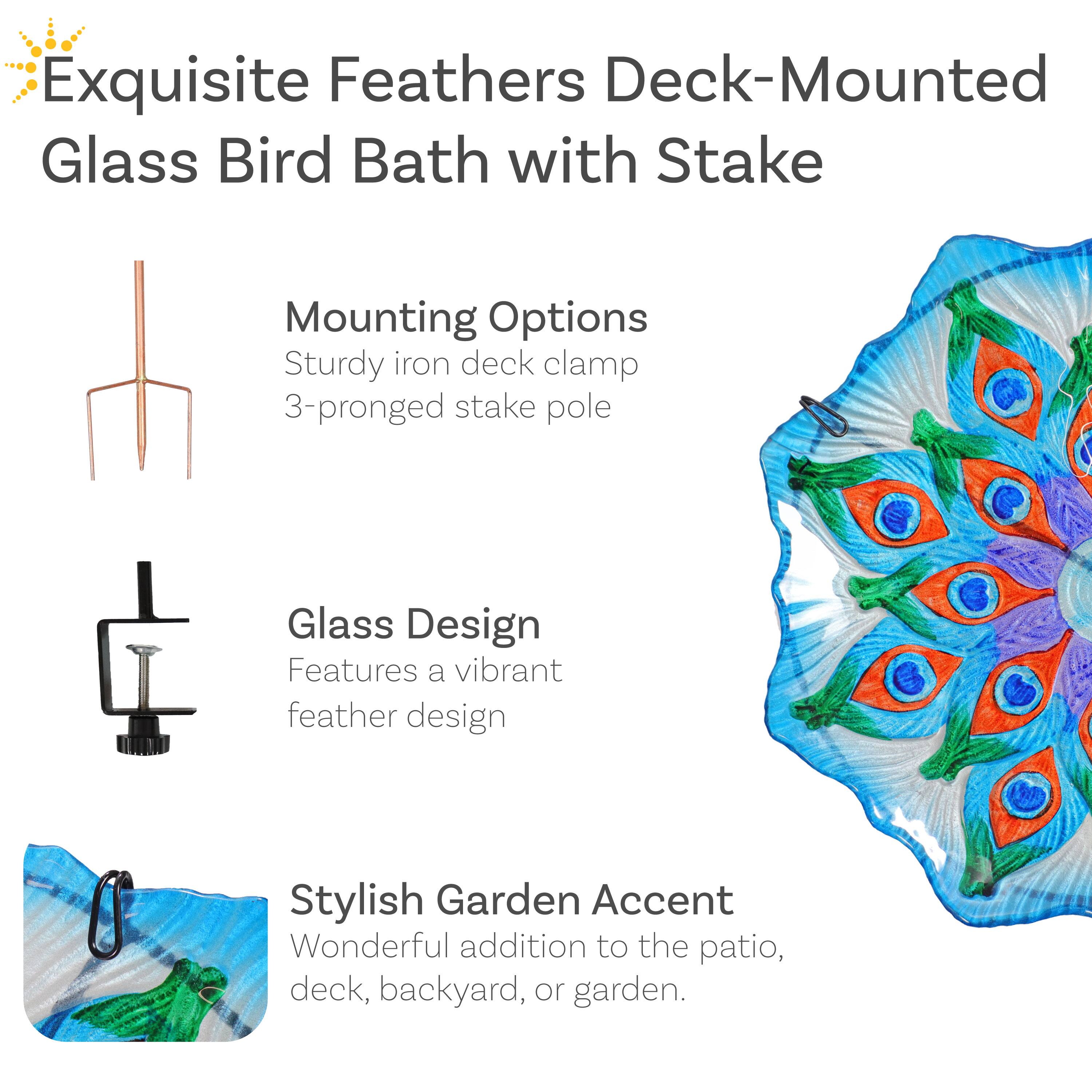 Exquisite Feathers Deck-Mounted Glass Bird Bath with Stake

Mounting Options:
- Sturdy iron deck clamp
- 3-pronged stake pole

Glass Design:
- Features a vibrant feather design

Stylish Garden Accent:
- Wonderful addition to the patio, deck, backyard, or garden.