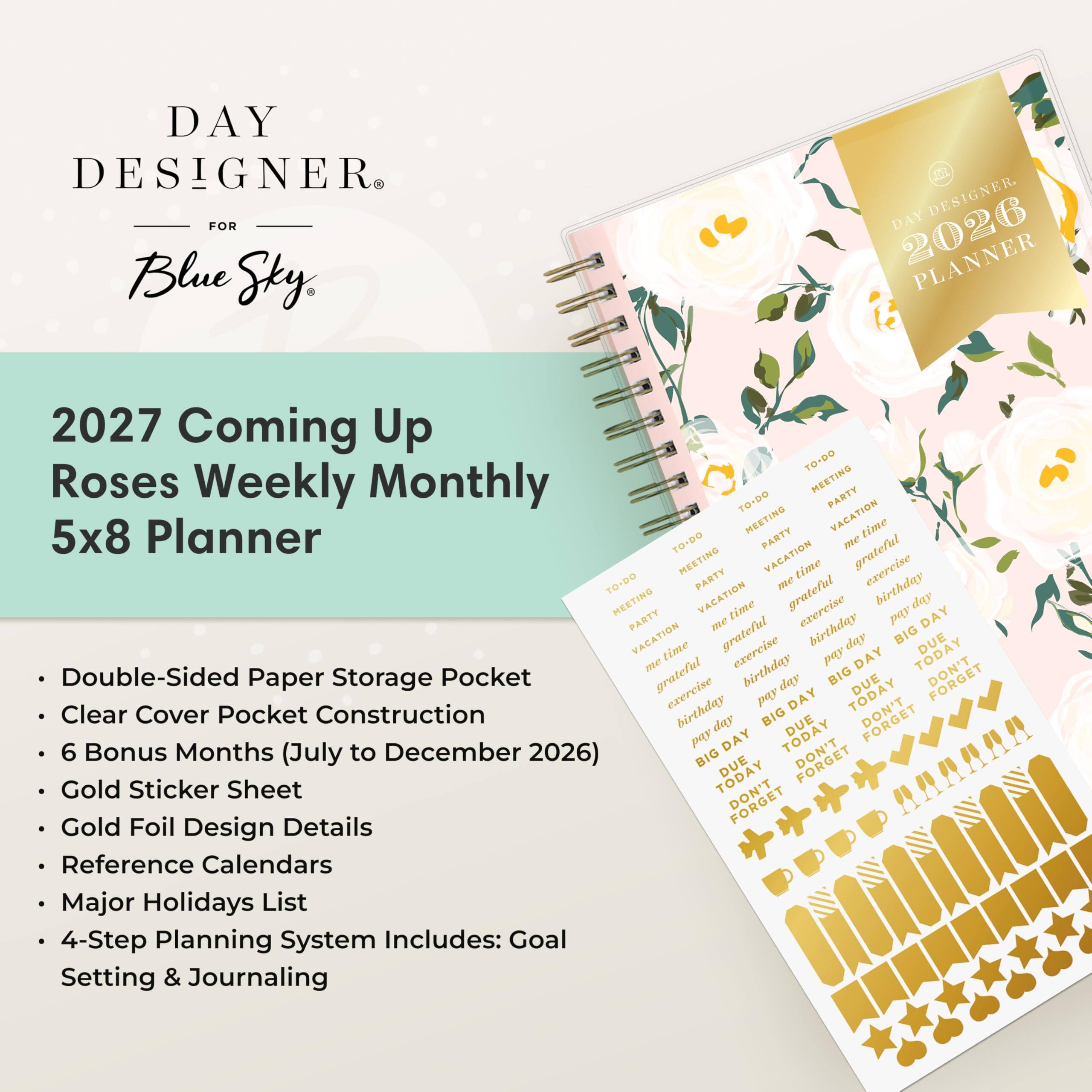 DAY DESIGNER FOR Blue Sky

2027 Coming Up Roses Weekly Monthly 5x8 Planner

- Double-Sided Paper Storage Pocket
- Clear Cover Pocket Construction
- 6 Bonus Months (July to December 2026)
- Gold Sticker Sheet
- Gold Foil Design Details
- Reference Calendars
- Major Holidays List
- 4-Step Planning System Includes: Goal Setting & Journaling