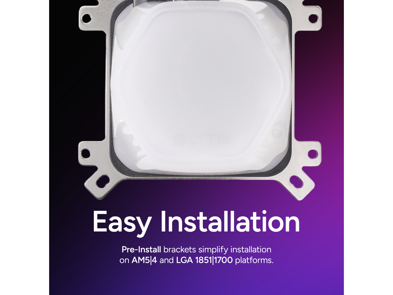 Easy Installation

Pre-install brackets simplify installation on AM5/4 and LGA 1851/1700 platforms.