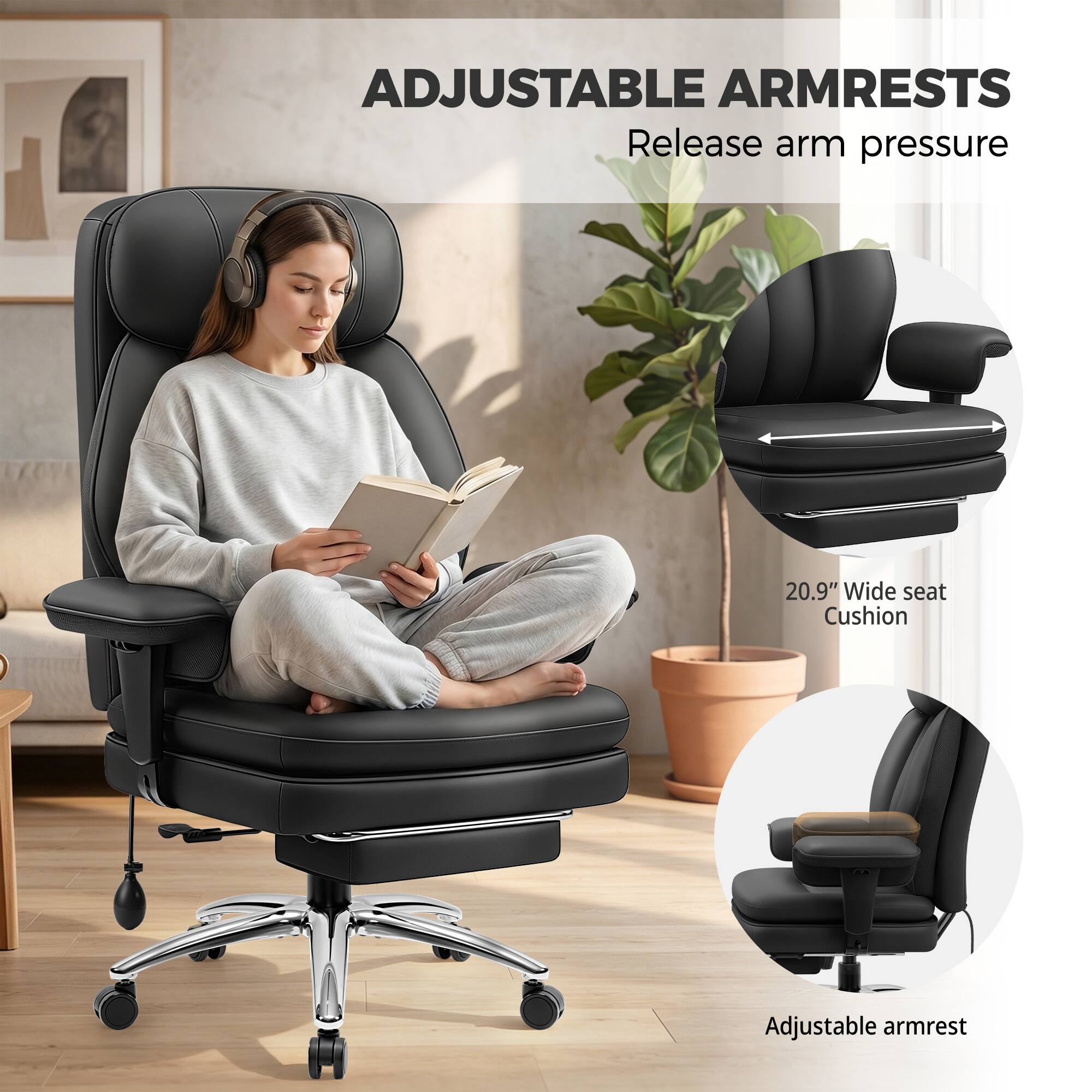 ADJUSTABLE ARMRESTS  
Release arm pressure  

20.9" Wide seat Cushion  
Adjustable armrest