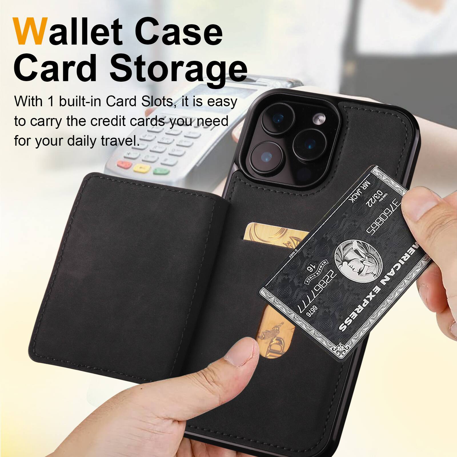 Wallet Case Card Storage

With 1 built-in Card Slots, it is easy to carry the credit cards you need for your daily travel.

* MRJACK 03/22 3760865 E ONTH 16 MERICAN 22867777 6676 EXPRESS