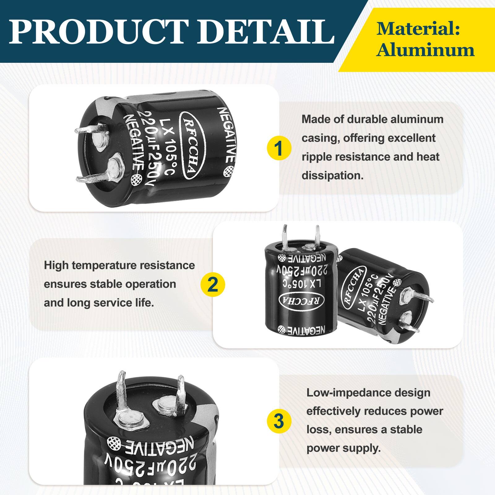 PRODUCT DETAIL

Material: Aluminum

1. Made of durable aluminum casing, offering excellent ripple resistance and heat dissipation.

2. High temperature resistance ensures stable operation and long service life.

3. Low-impedance design effectively reduces power loss, ensures a stable power supply.