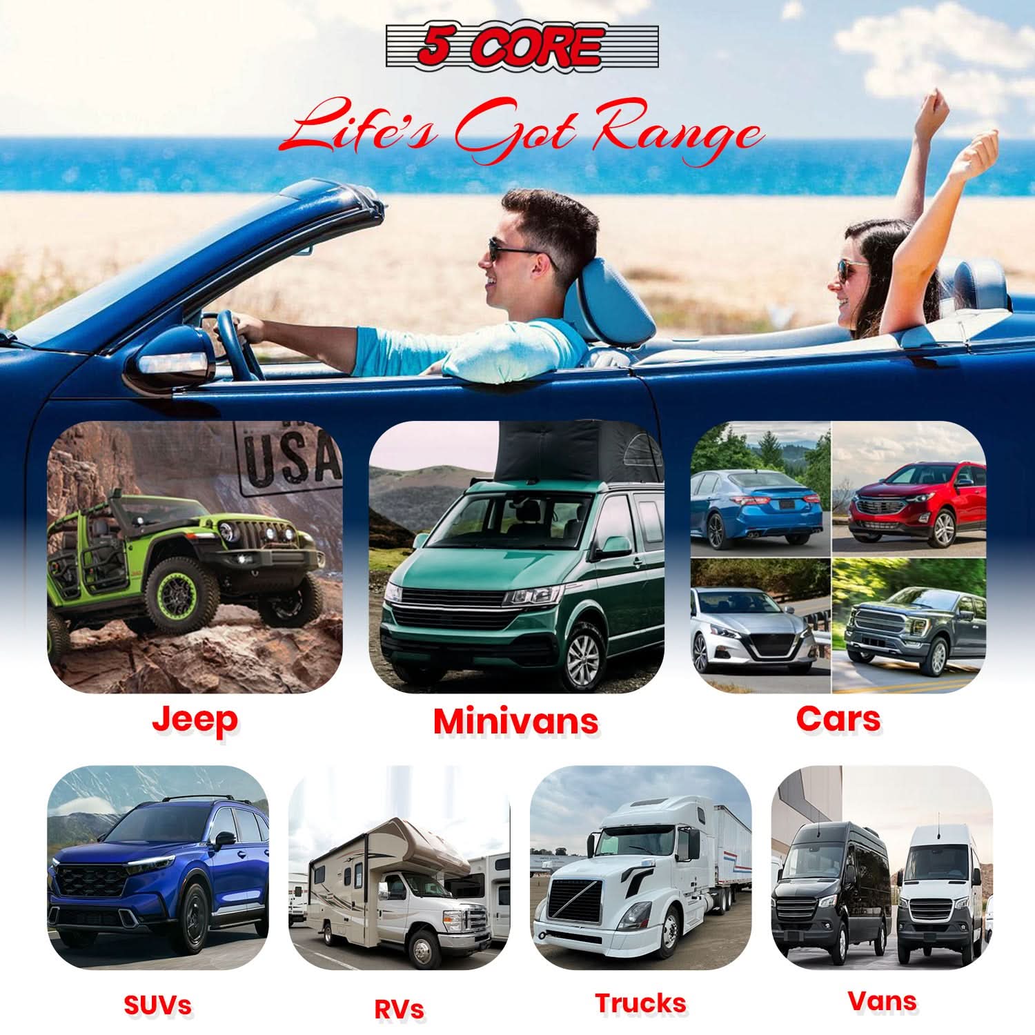 5 CORE  
Life's Got Range  

Jeep  
Minivans  
Cars  
SUVs  
RVs  
Trucks  
Vans