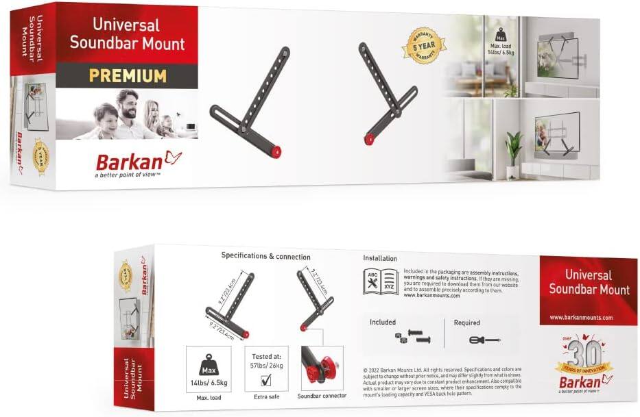 **Universal Soundbar Mount PREMIUM**

**Barkan**  
a better point of view™

**5 YEAR WARRANTY**

**Max. load:** 14lbs / 6.5kg

**Specifications & connection**
- Dimensions: 9.2" / 23.4cm x 4cm
- Tested at: 57lbs / 26kg
- Max. load: 14lbs / 6.5kg
- Extra safe
- Soundbar connector

**Installation**
- Included in the packaging are assembly instructions, warnings, and safety instructions. If they are missing, you are required to download them from our website www.barkanmounts.com and to assemble precisely according to them.

**Included**
- Assembly instructions
- Warnings and safety instructions

**Required**
- Screws (not included)

**Installation**
- ABC
- XYZ

**Over 30 YEARS OF INNOVATION**

**Barkan**  
a better point of view™

**www.barkanmounts.com**

**© 2022 Barkan Mounts Ltd. All rights reserved. Specifications and colors are subject to change without prior notice and may differ slightly from what is shown. Actual product may