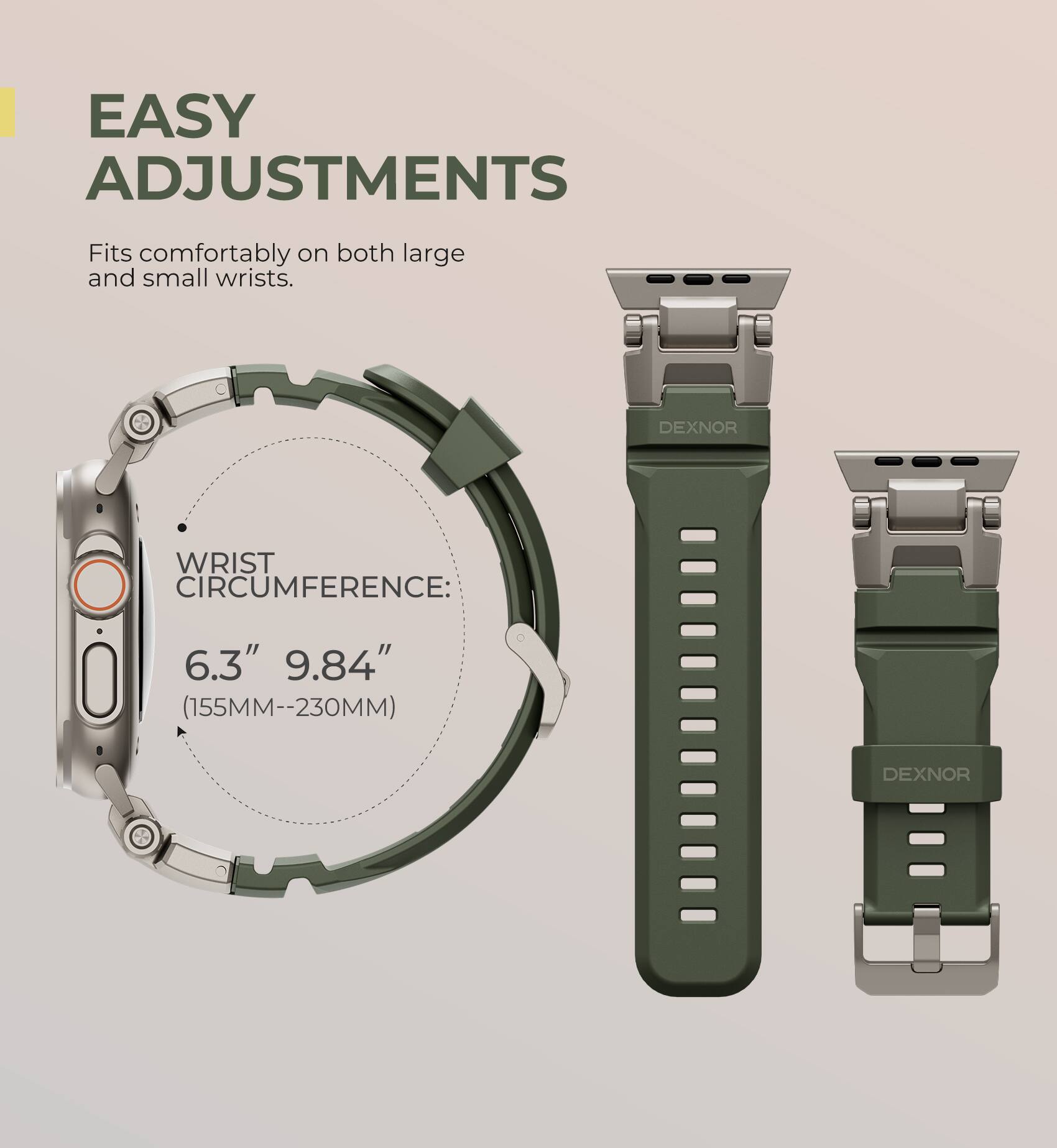 EASY ADJUSTMENTS  
Fits comfortably on both large and small wrists.  

DEXNOR WRIST CIRCUMFERENCE: 6.3" 9.84" (155MM--230MM)