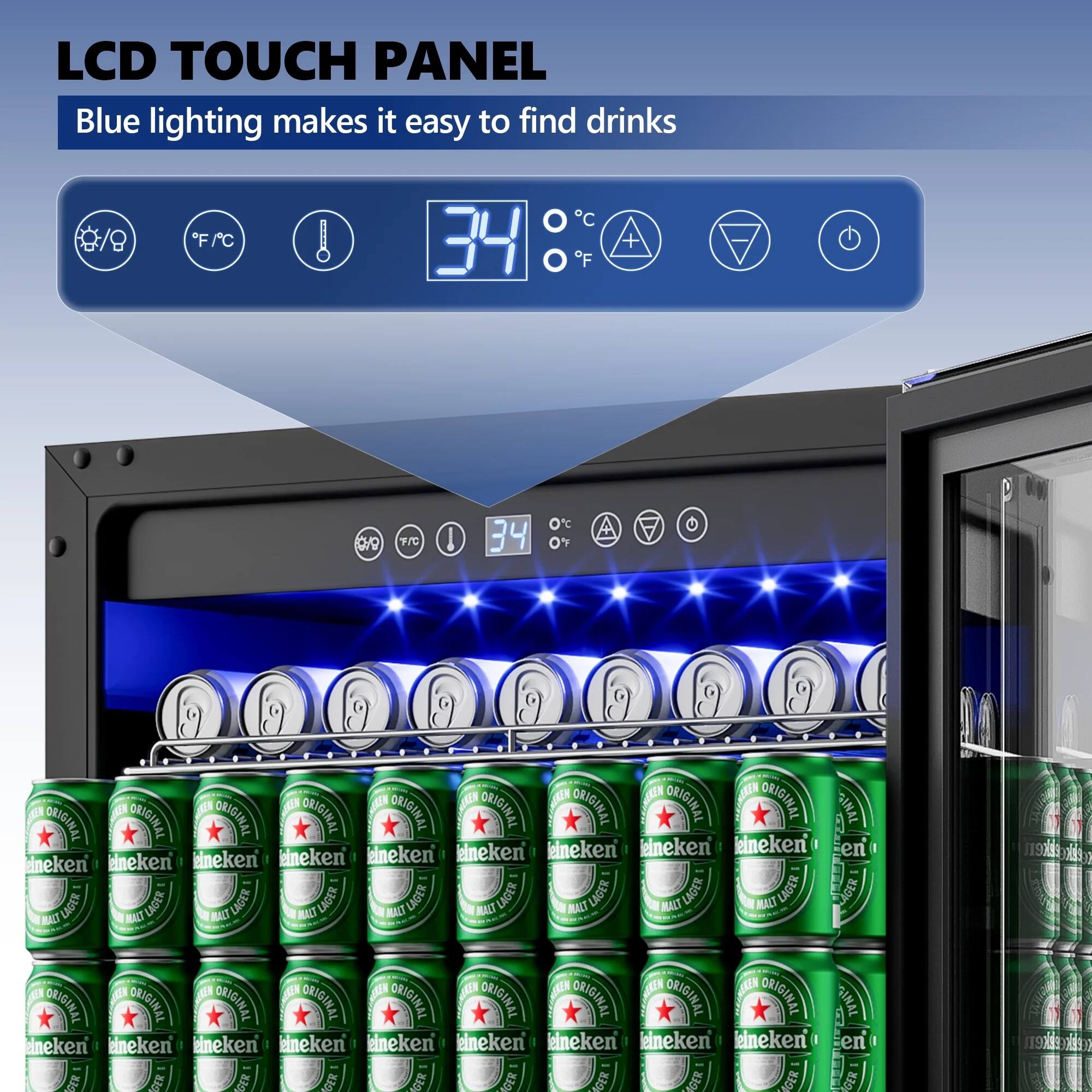 LCD TOUCH PANEL  
Blue lighting makes it easy to find drinks  

34°C  
34°F  

ORIGINAL  
HEINEKEN  
MALT LAGER  

LCD TOUCH PANEL  
Blue lighting makes it easy to find drinks  

34°C  
34°F  

ORIGINAL  
HEINEKEN  
MALT LAGER