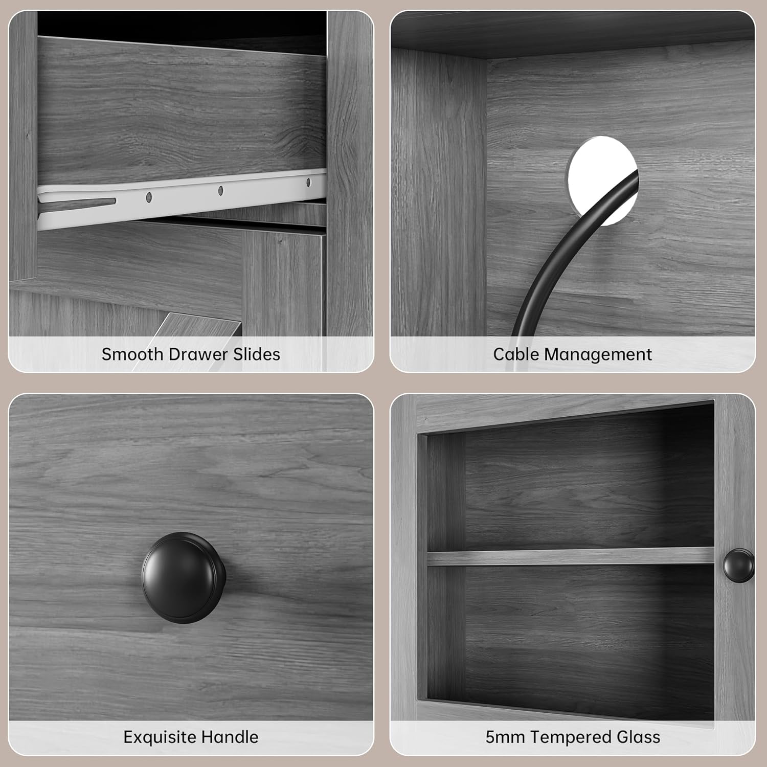 Smooth Drawer Slides  
Cable Management  
Exquisite Handle  
5mm Tempered Glass