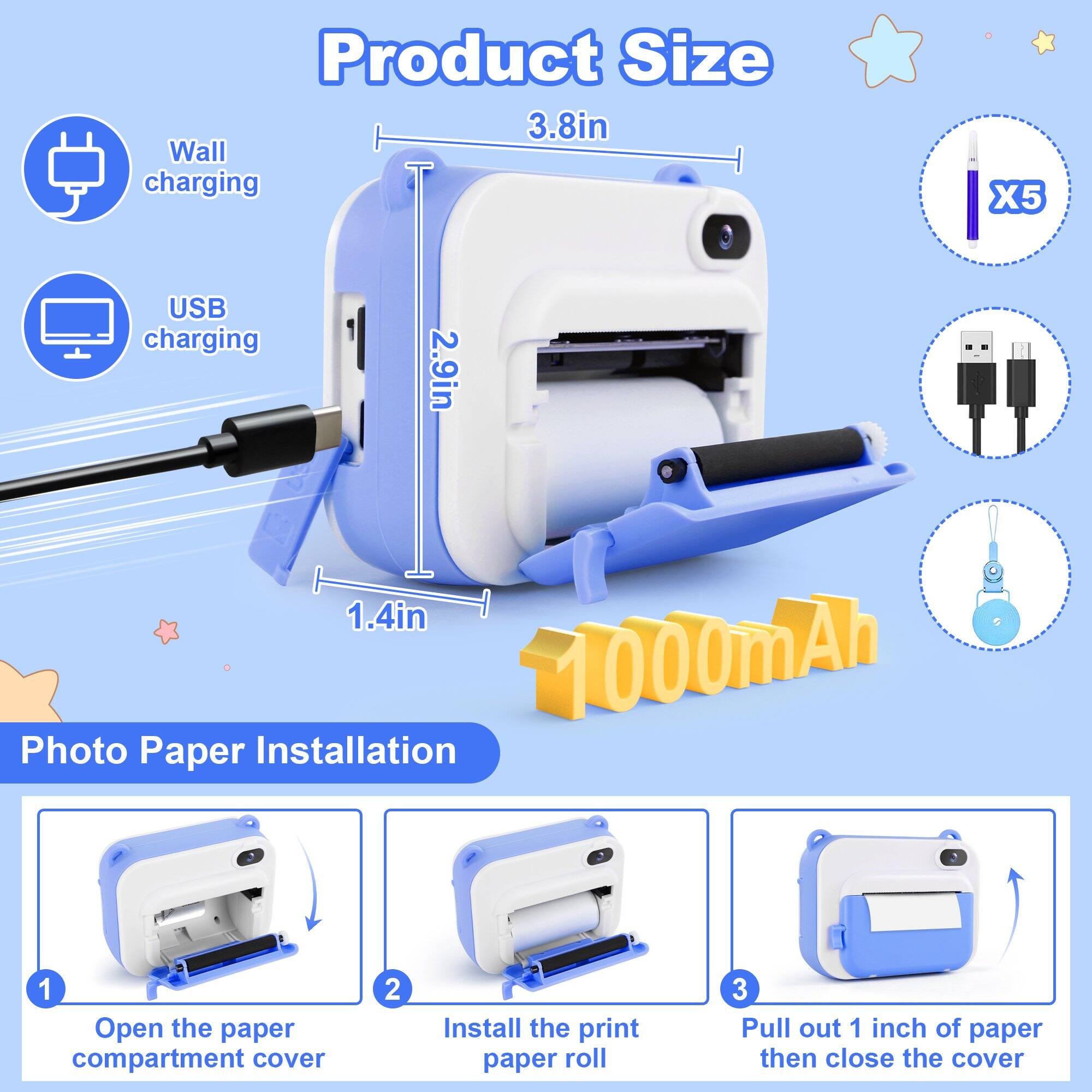 Product Size: 3.8in Wall charging

USB charging: 2.9in, 1.4in, 1000mAh

Photo Paper Installation:
1. Open the paper compartment cover
2. Install the print paper roll
3. Pull out 1 inch of paper then close the cover