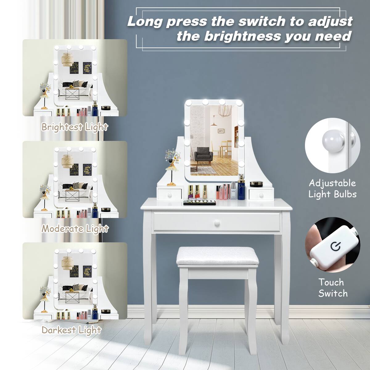 Long press the switch to adjust the brightness you need

Brightest Light

Moderate Light

Darkest Light

Adjustable Light Bulbs

Touch Switch
