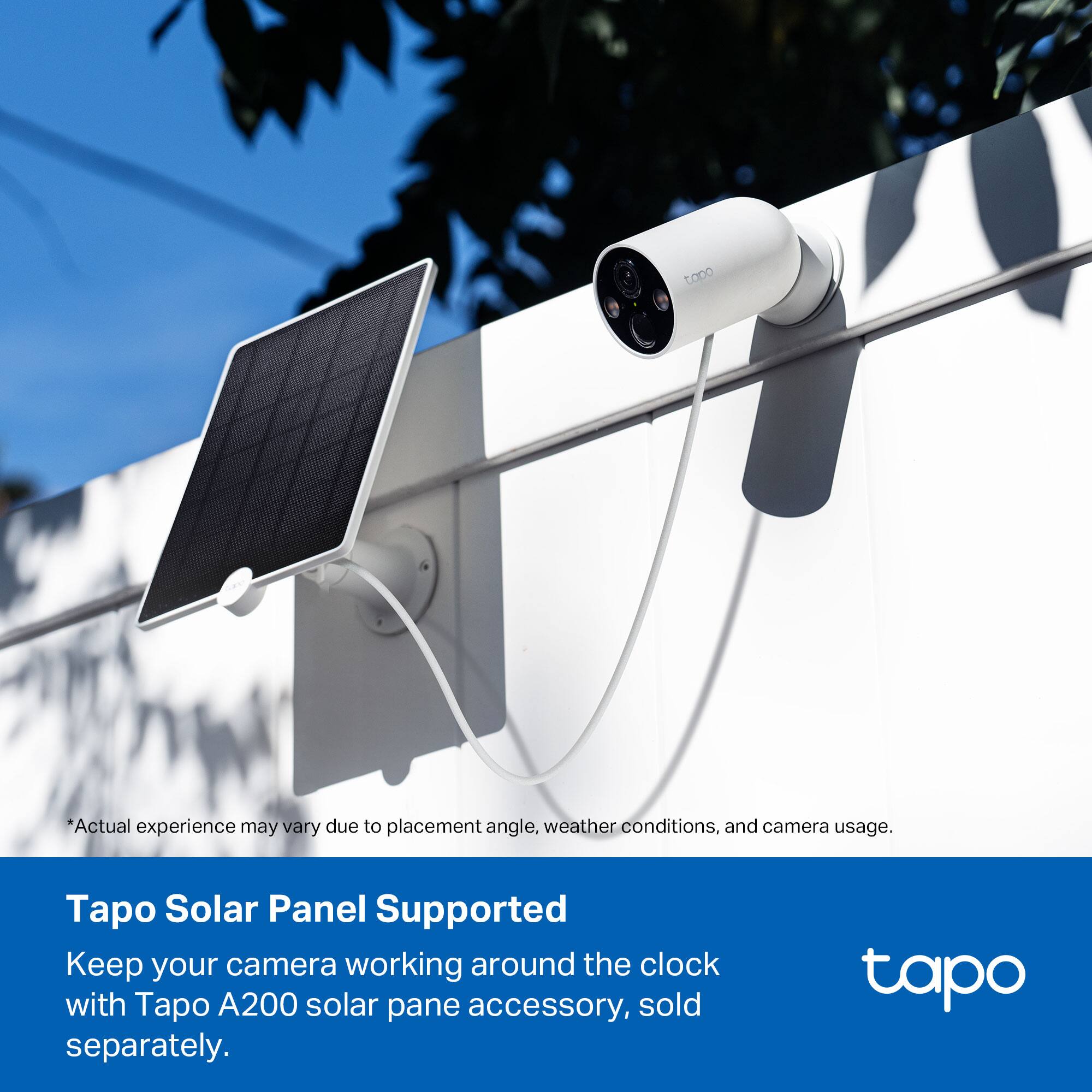 *Actual experience may vary due to placement angle, weather conditions, and camera usage.

Tapo Solar Panel Supported

Keep your camera working around the clock with Tapo A200 solar pane accessory, sold separately.