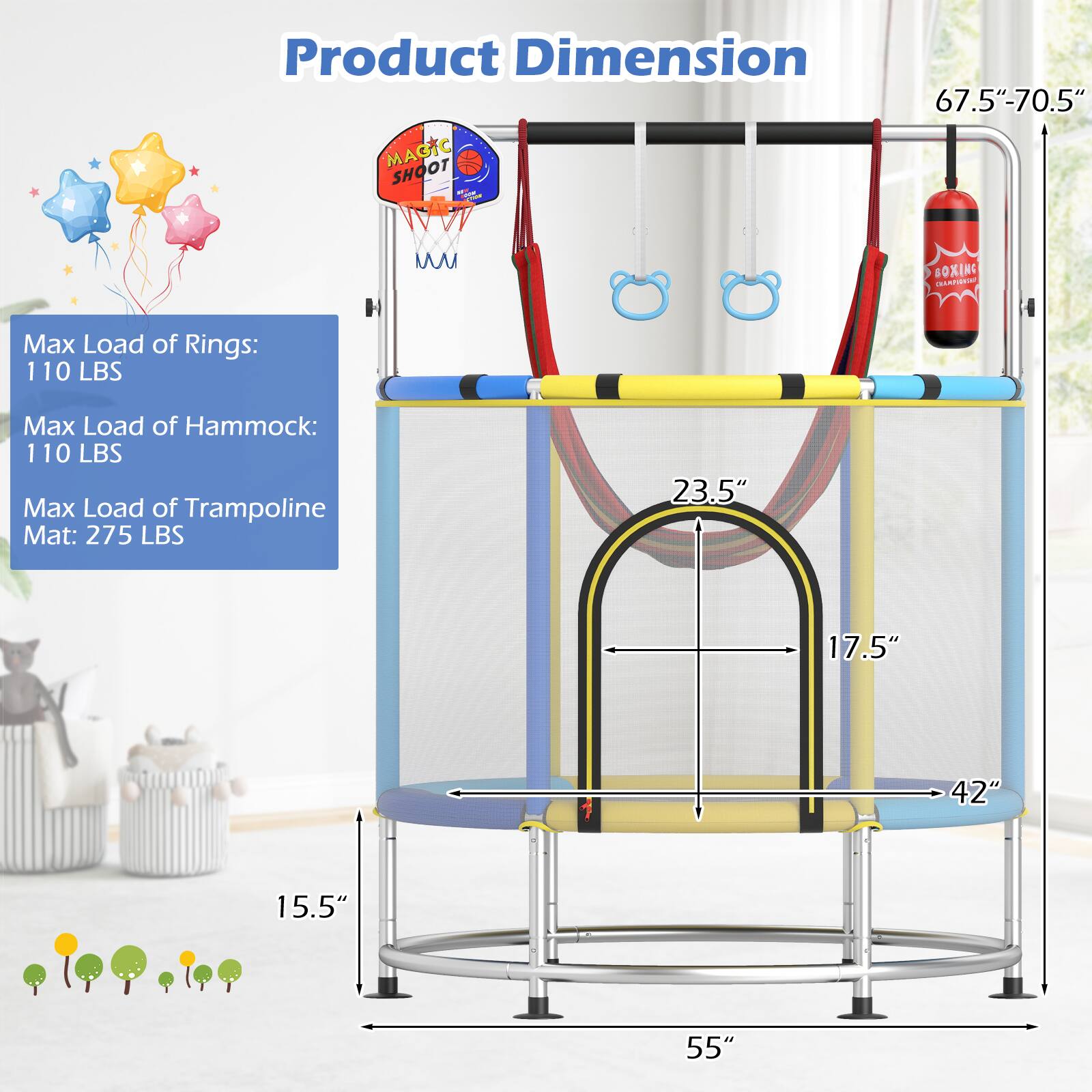 Product Dimension

Max Load of Rings: 110 LBS  
Max Load of Hammock: 110 LBS  
Max Load of Trampoline Mat: 275 LBS  

67.5" - 70.5"  
55"  
42"  
17.5"  
23.5"  
15.5"