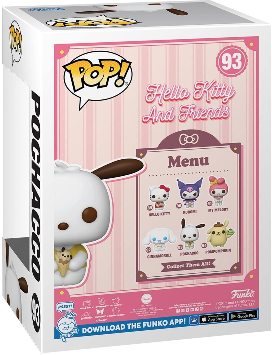 Hello Kitty And Friends Menu

HELLO KITTY 89
KUROMI 90
MY MELODY 91
CINNAMOROLL 92
POCHACCO 93
POMPOMPURIN 94
Collect Them All!

DOWNLOAD THE FUNKO APP!

POP! and FUNKO are trademarks of Funko, LLC

PSSST!

Funko

DOWNLOAD on the App Store

GET IT ON Google Play