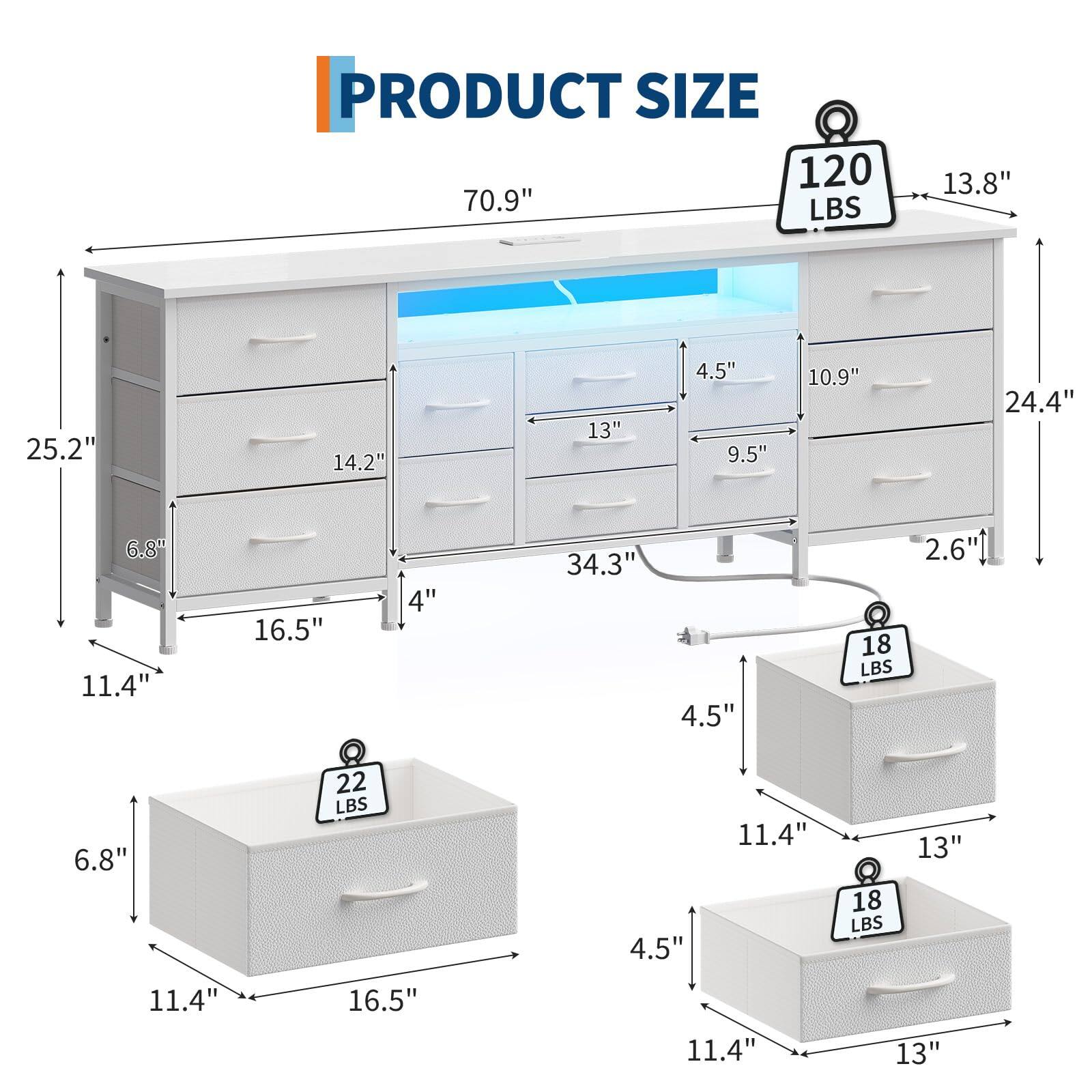 PRODUCT SIZE

- 70.9" L
- 25.2" H
- 13.8" D
- 14.2" H
- 13" W
- 9.5" D
- 10.9" H
- 24.4" D
- 6.8" H
- 11.4" W
- 16.5" D
- 4" H
- 34.3" W
- 4.5" H
- 2.6" D

- 120 LBS
- 22 LBS
- 18 LBS
- 18 LBS