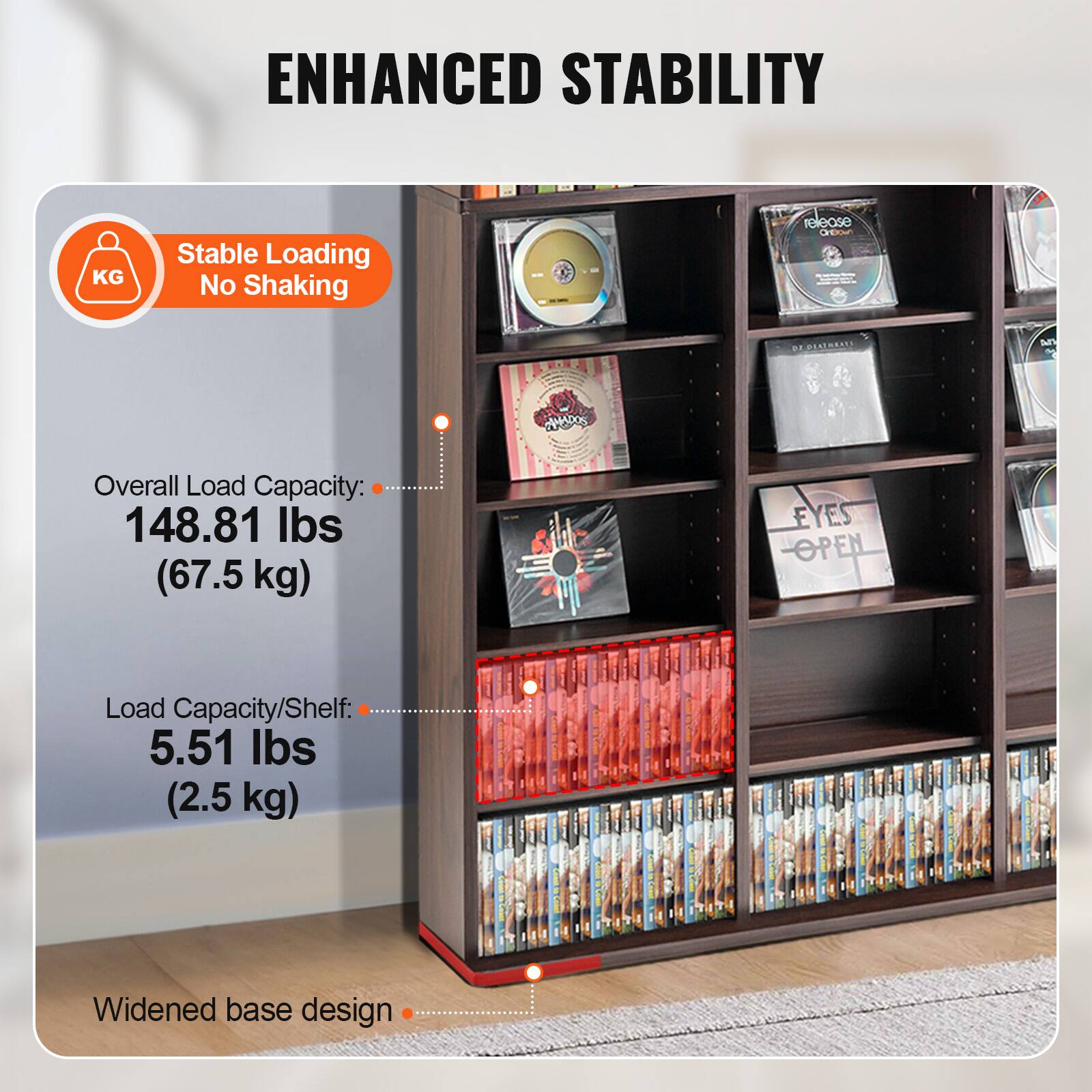 ENHANCED STABILITY

Stable Loading No Shaking

Overall Load Capacity: 148.81 lbs (67.5 kg)

Load Capacity/Shelf: 5.51 lbs (2.5 kg)

Widened base design