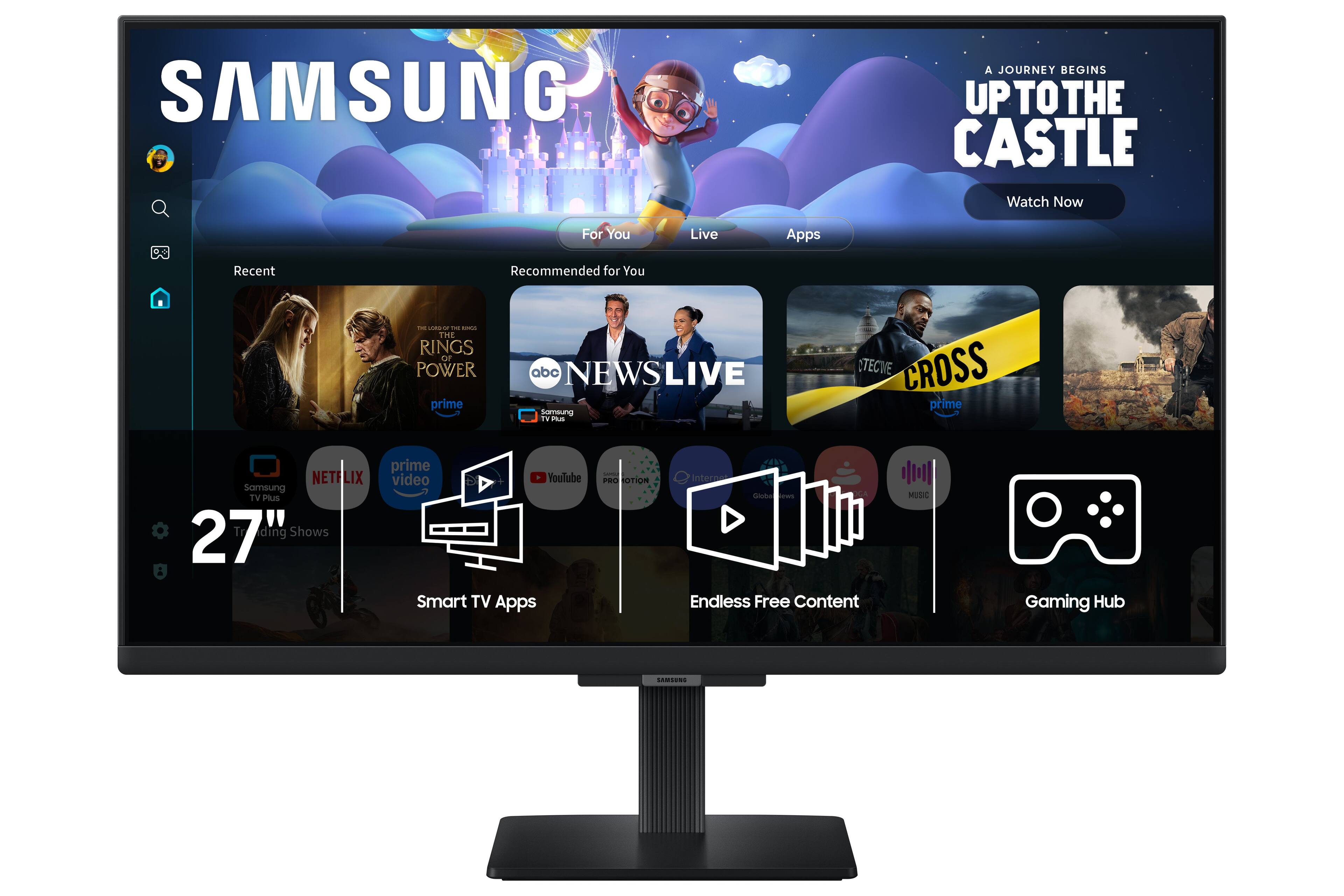 SAMSUNG  
A JOURNEY BEGINS UP TO THE CASTLE  
Watch Now  
For You  
Live  
Apps  
Recent  
Recommended for You  
CHEESE - THE KING'S THE RINGS OF POWER prime  
abc NEWSLIVE Samsung TV Plus  
TECIVE CROSS prime  
NETFLIX Samsung TV Plus Tr ding Shows 27  
prime video YouTube Smart TV Apps  
PMC OTION  
internet Carbonics Endless Free Content  
MUSIC  
Gaming Hub  
SAMISSING