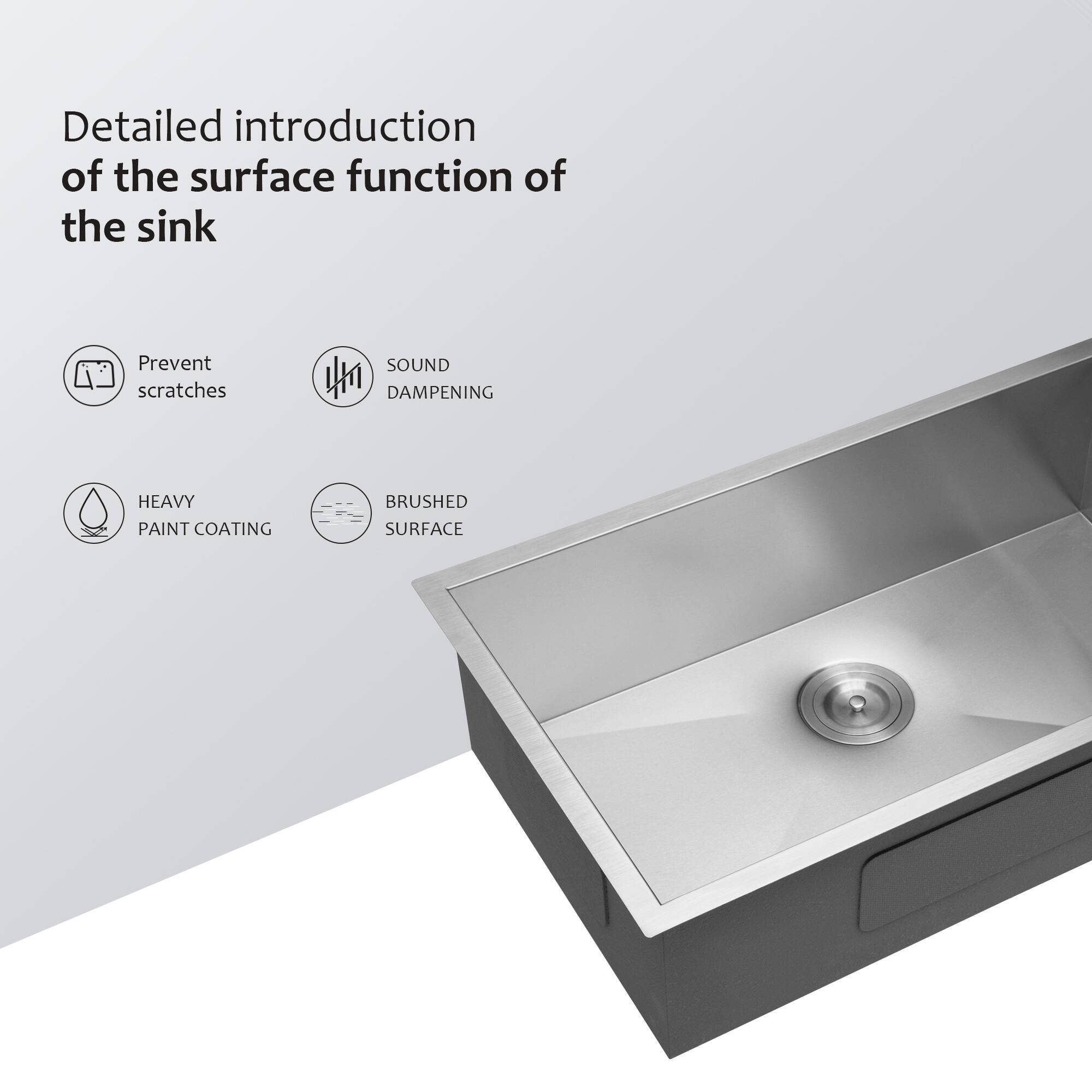 Detailed introduction of the surface function of the sink

- Prevent scratches
- Sound dampening
- Heavy paint coating
- Brushed surface