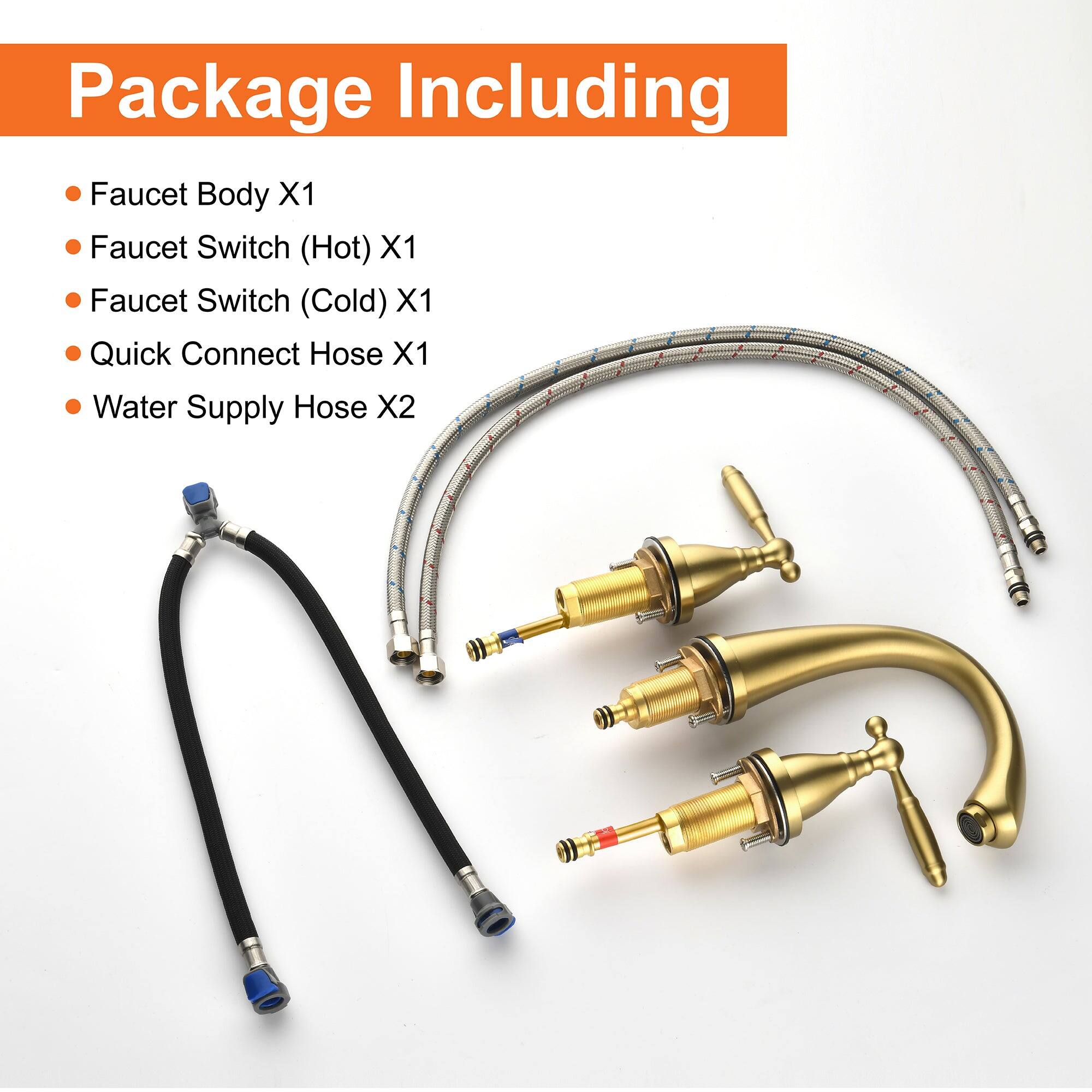 Package Including

- Faucet Body X1
- Faucet Switch (Hot) X1
- Faucet Switch (Cold) X1
- Quick Connect Hose X1
- Water Supply Hose X2