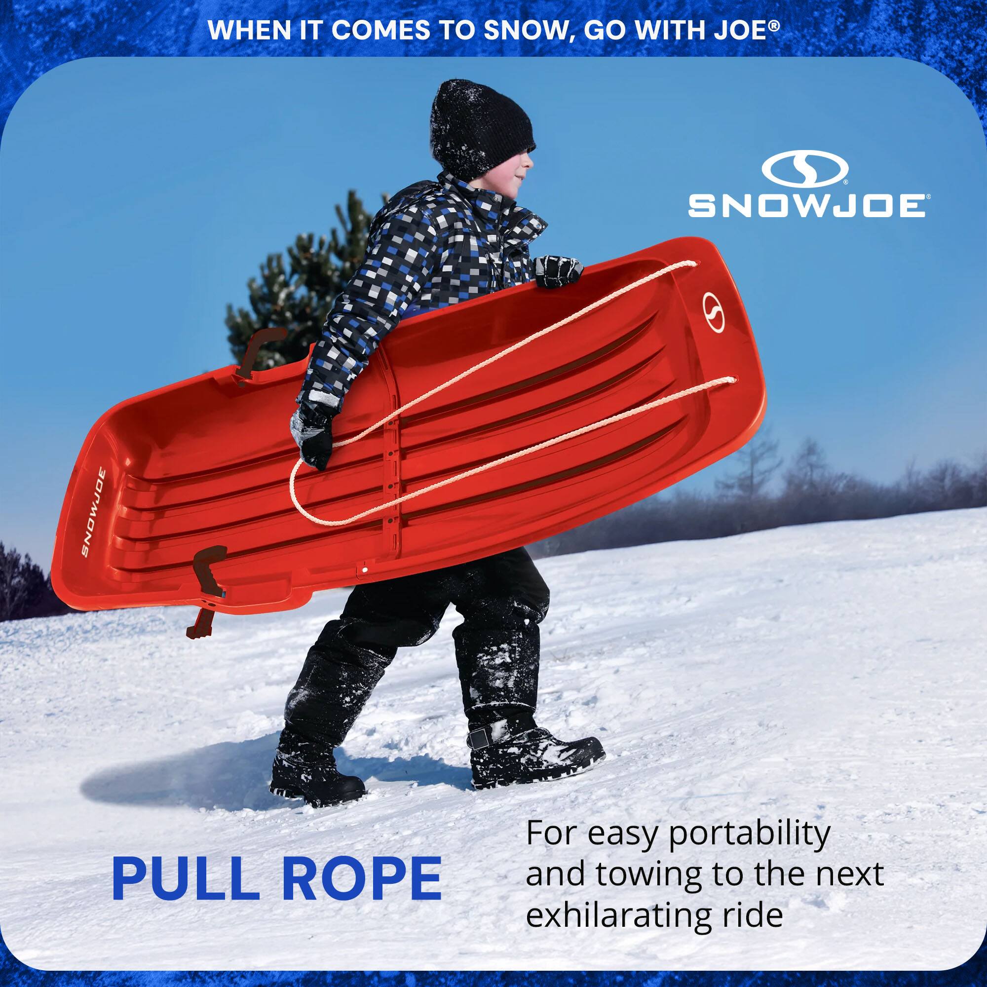 WHEN IT COMES TO SNOW, GO WITH JOE®

SNOWJOE

PULL ROPE

For easy portability and towing to the next exhilarating ride