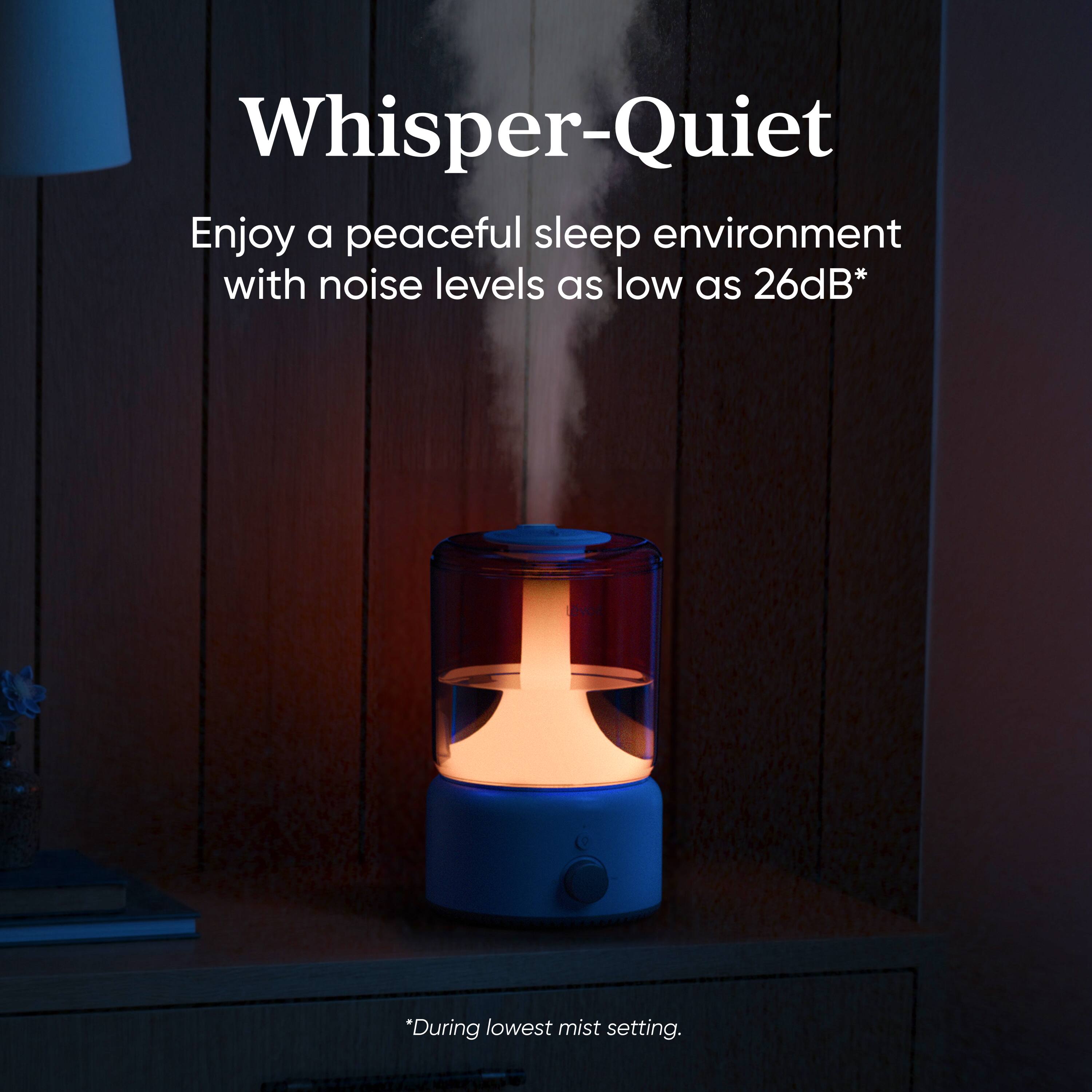 Whisper-Quiet

Enjoy a peaceful sleep environment with noise levels as low as 26dB*

*During lowest mist setting.