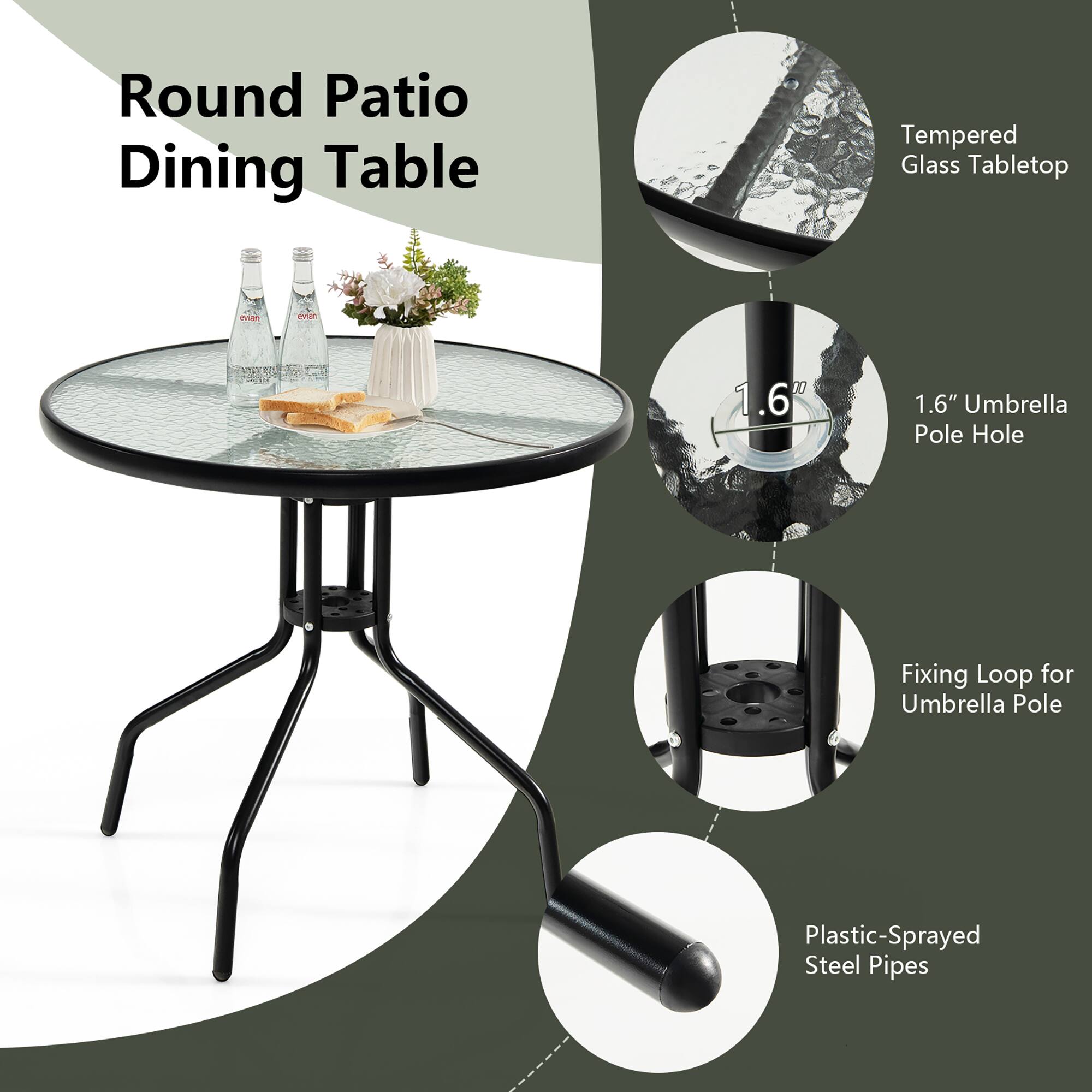 Round Patio Dining Table

Tempered Glass Tabletop

1.6" Umbrella Pole Hole

Fixing Loop for Umbrella Pole

Plastic-Sprayed Steel Pipes