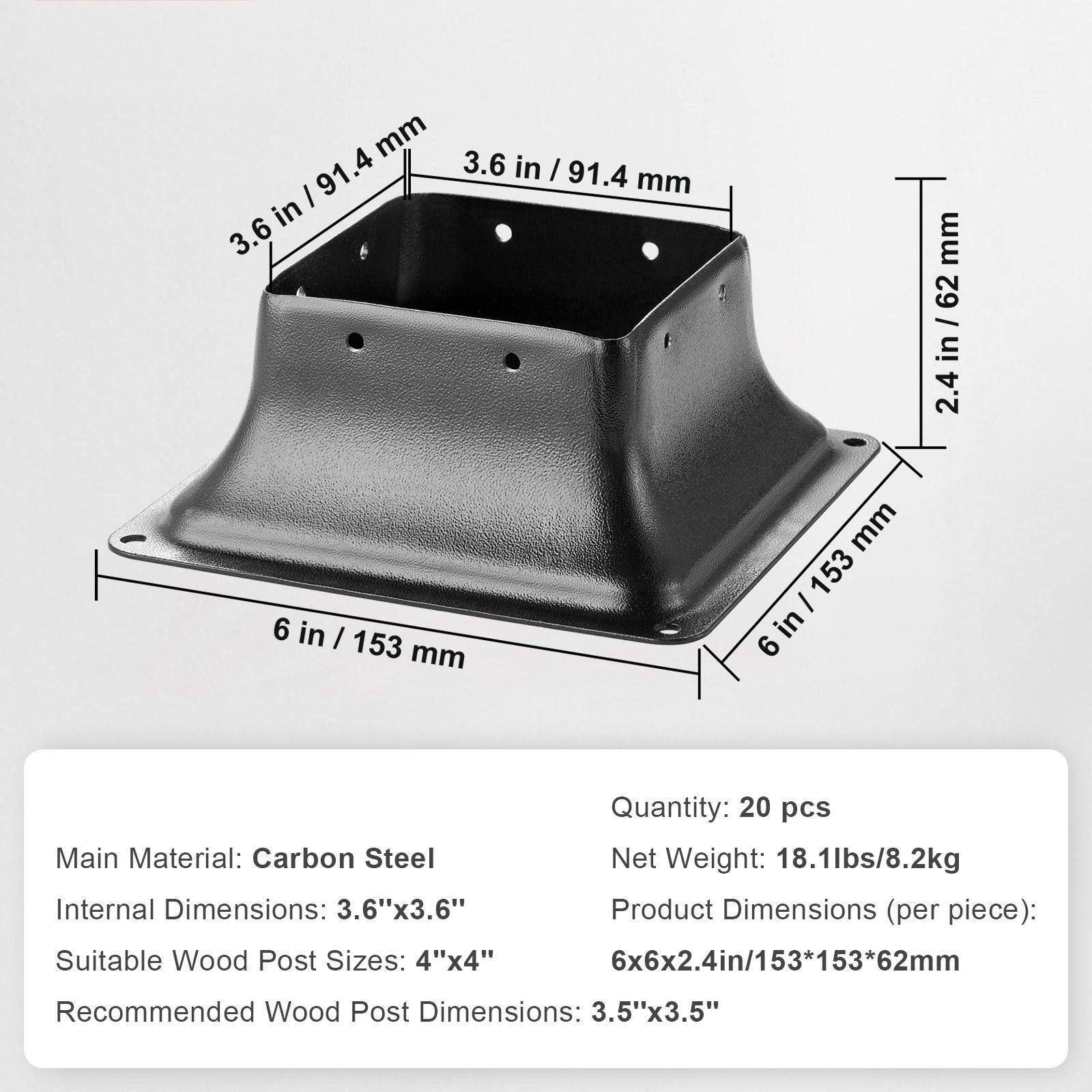 Main Material: Carbon Steel  
Internal Dimensions: 3.6" x 3.6"  
Suitable Wood Post Sizes: 4" x 4"  
Recommended Wood Post Dimensions: 3.5" x 3.5"  

Quantity: 20 pcs  
Net Weight: 18.1 lbs / 8.2 kg  
Product Dimensions (per piece): 6" x 6" x 2.4" / 153 x 153 x 62 mm