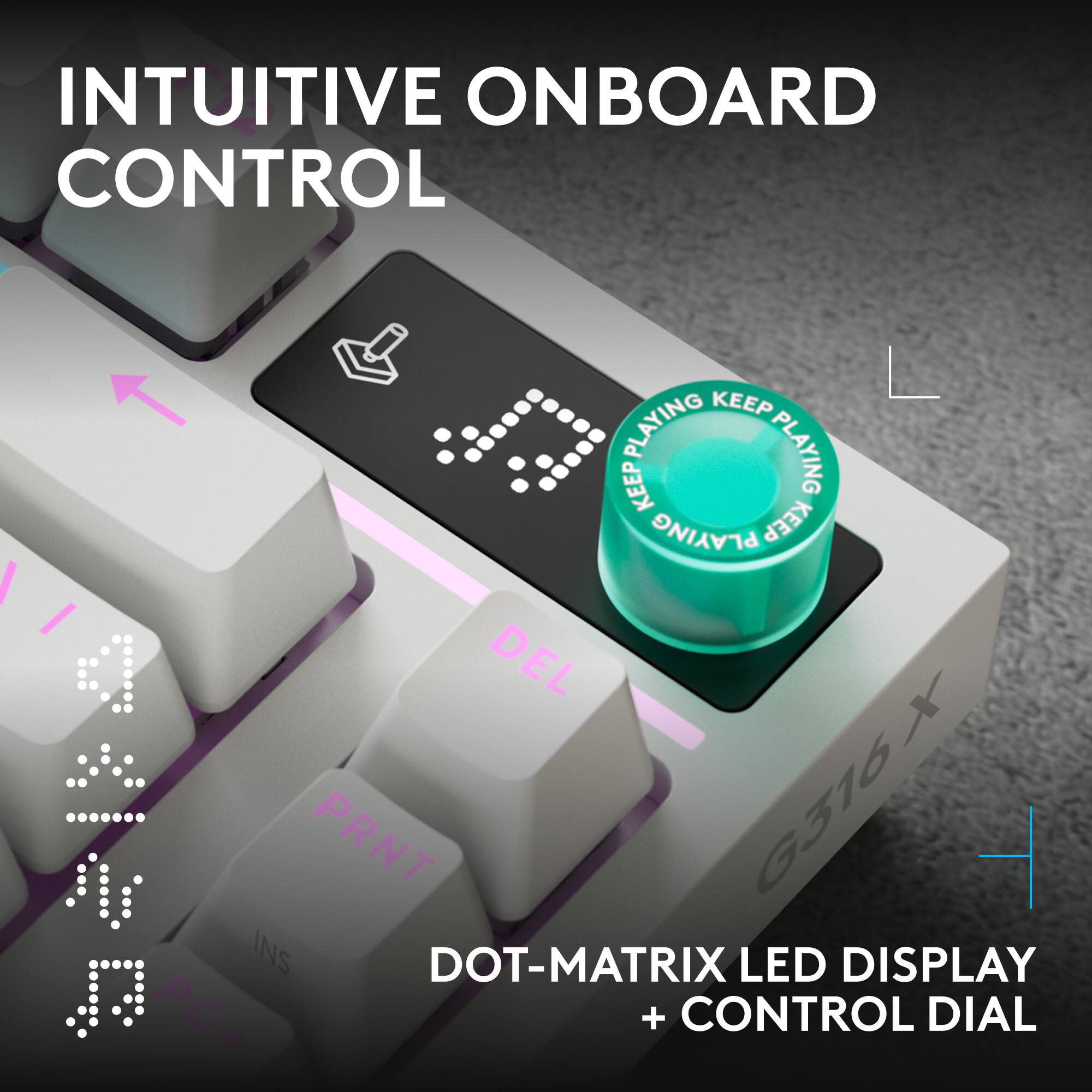 INTUITIVE ONBOARD CONTROL

KEEP PLAYING KEEP PLAYING

DOT-MATRIX LED DISPLAY + CONTROL DIAL

G316X