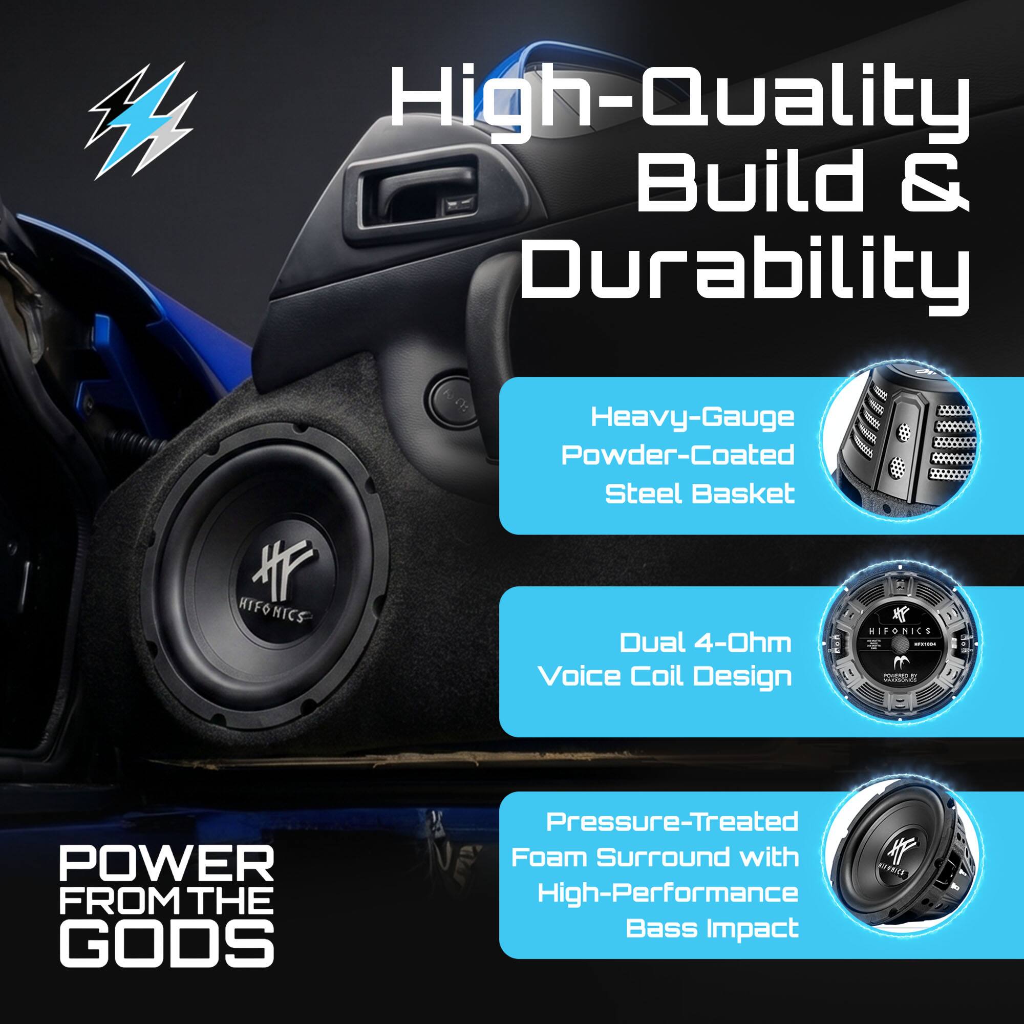 High-Quality Build & Durability

- Heavy-Gauge Powder-Coated Steel Basket
- Dual 4-Ohm Voice Coil Design
- Pressure-Treated Foam Surround with High-Performance Bass Impact

POWER FROM THE GODS