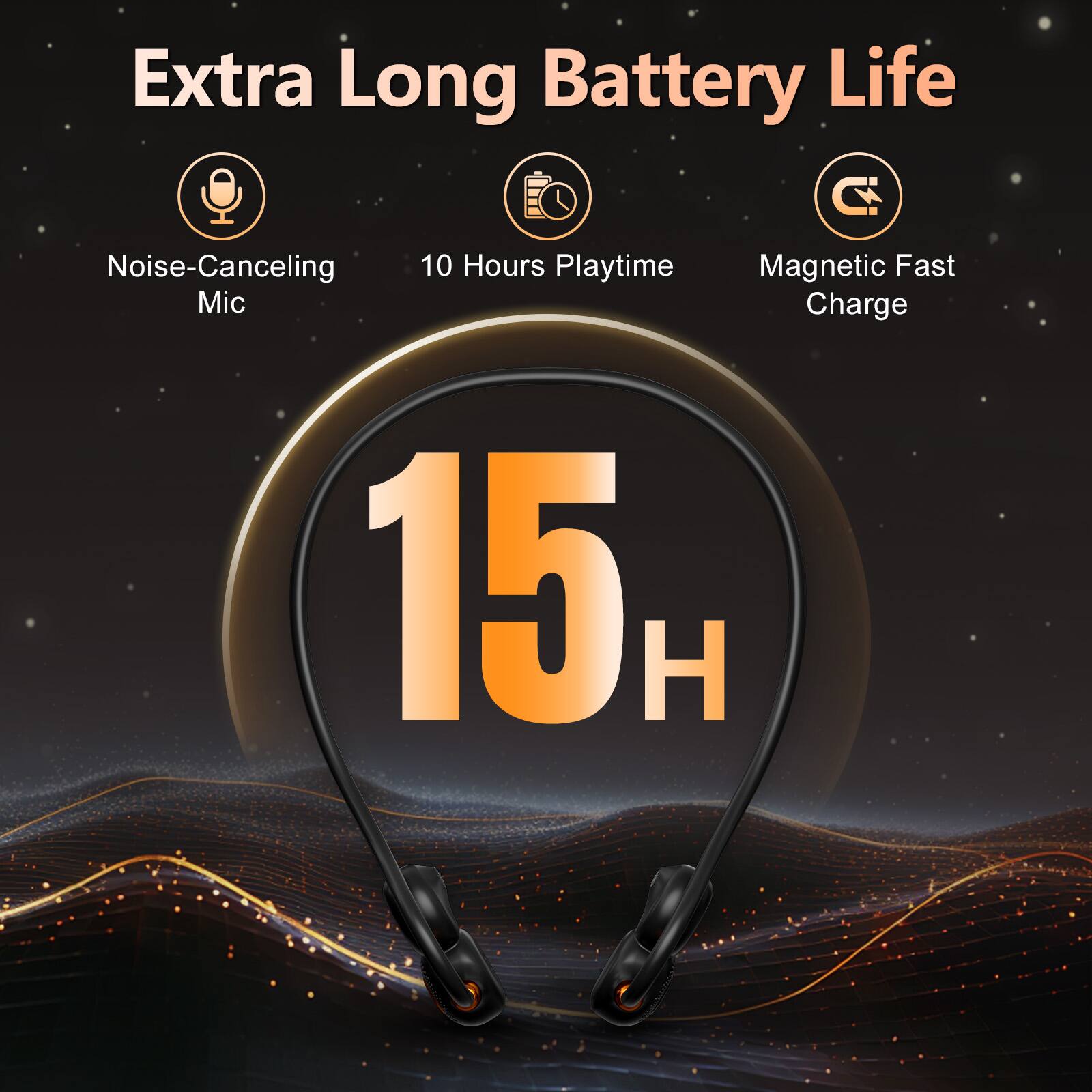 Extra Long Battery Life  
Noise-Canceling Mic  
10 Hours Playtime  
Magnetic Fast Charge  
15H
